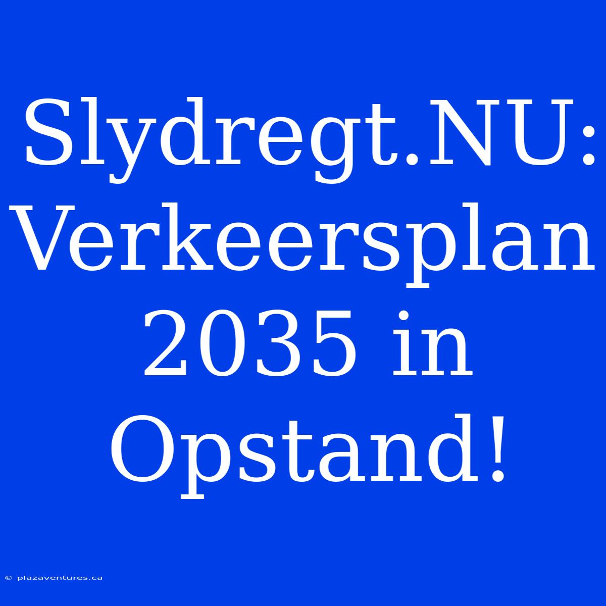 Slydregt.NU: Verkeersplan 2035 In Opstand!