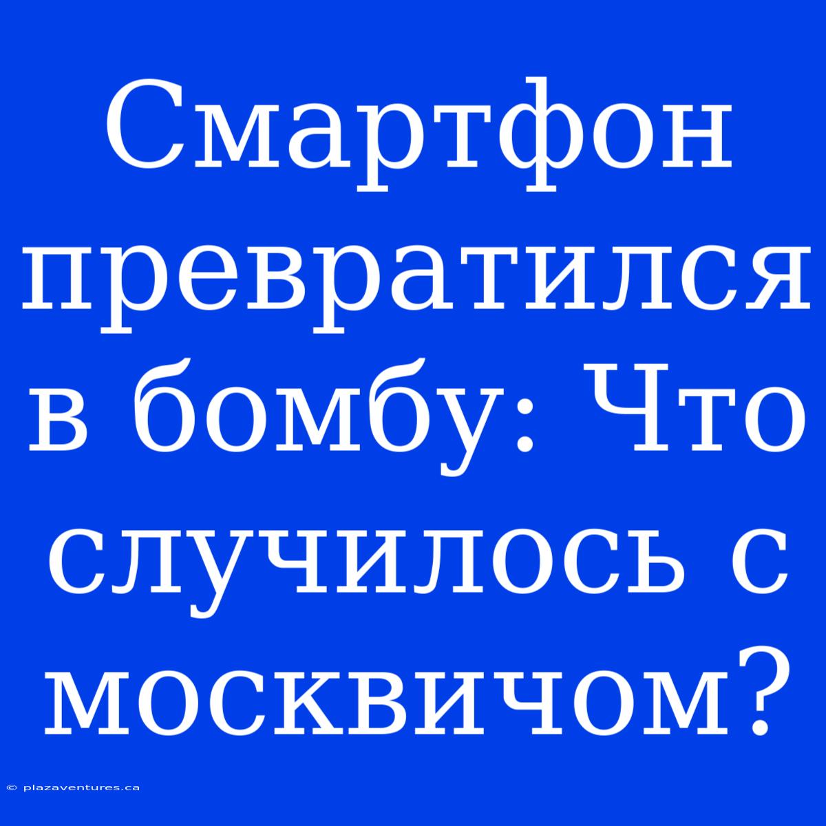 Смартфон Превратился В Бомбу: Что Случилось С Москвичом?