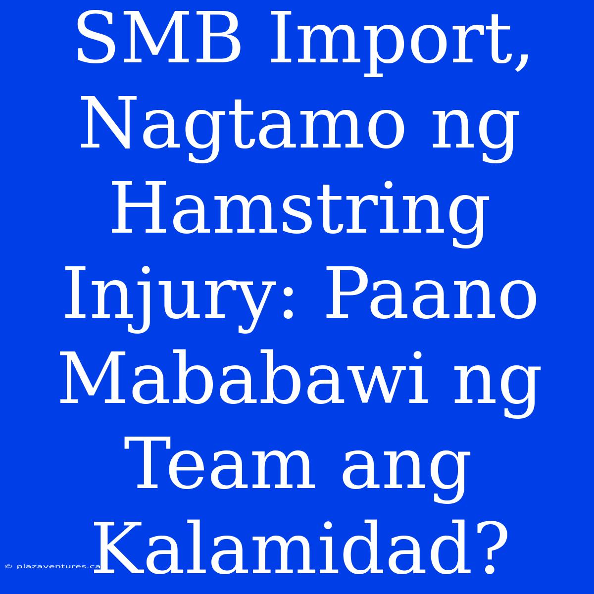 SMB Import, Nagtamo Ng Hamstring Injury: Paano Mababawi Ng Team Ang Kalamidad?