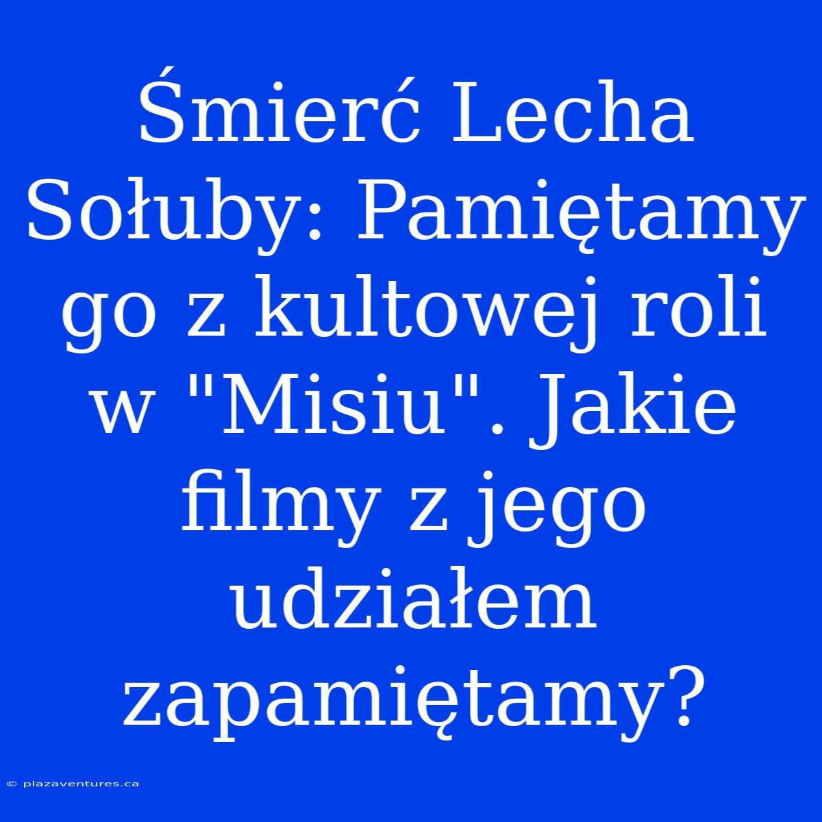 Śmierć Lecha Sołuby: Pamiętamy Go Z Kultowej Roli W 