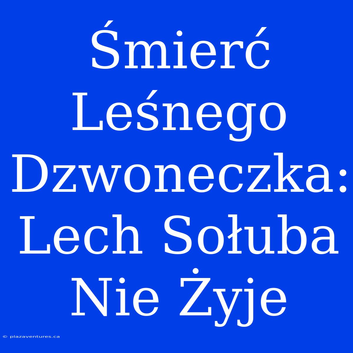 Śmierć Leśnego Dzwoneczka: Lech Sołuba Nie Żyje