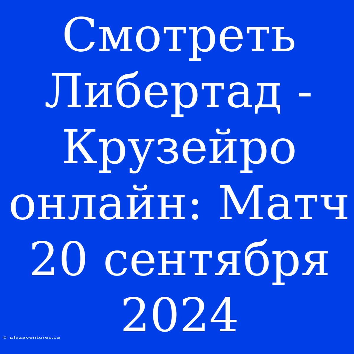 Смотреть Либертад - Крузейро Онлайн: Матч 20 Сентября 2024