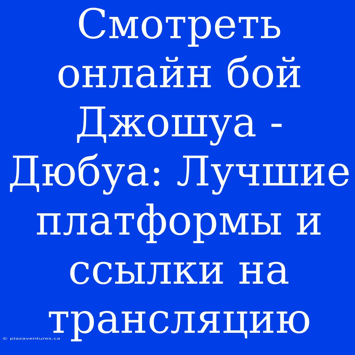 Смотреть Онлайн Бой Джошуа - Дюбуа: Лучшие Платформы И Ссылки На Трансляцию