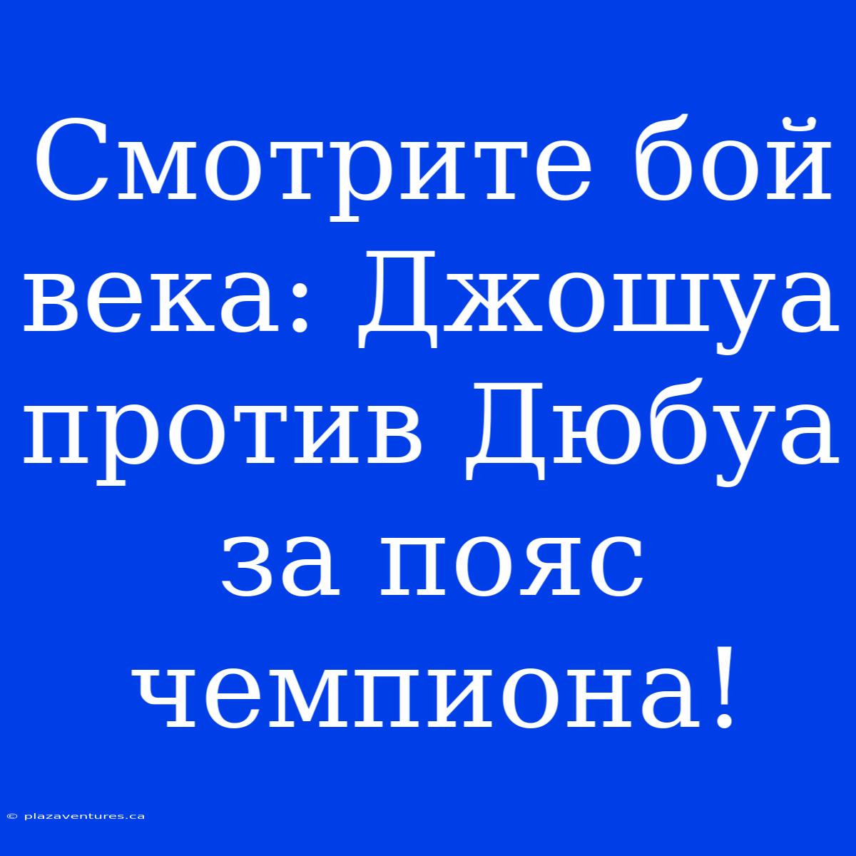 Смотрите Бой Века: Джошуа Против Дюбуа За Пояс Чемпиона!