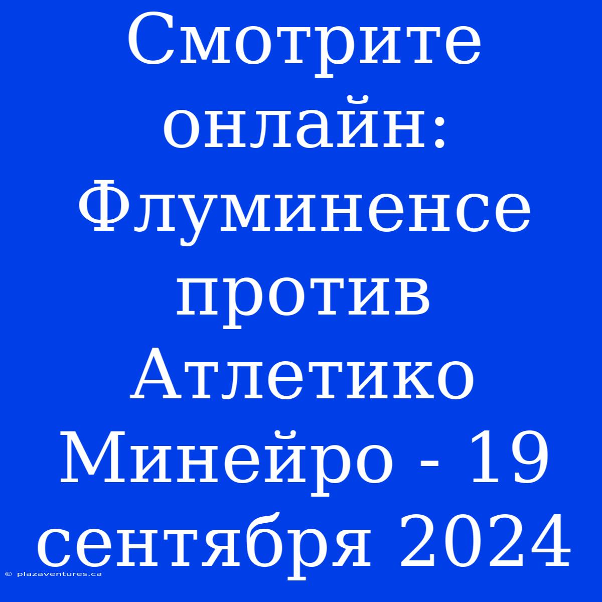 Смотрите Онлайн: Флуминенсе Против Атлетико Минейро - 19 Сентября 2024