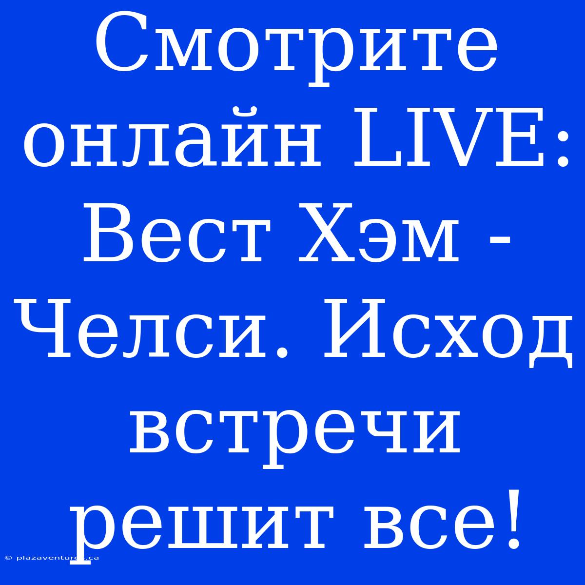 Смотрите Онлайн LIVE: Вест Хэм - Челси. Исход Встречи Решит Все!