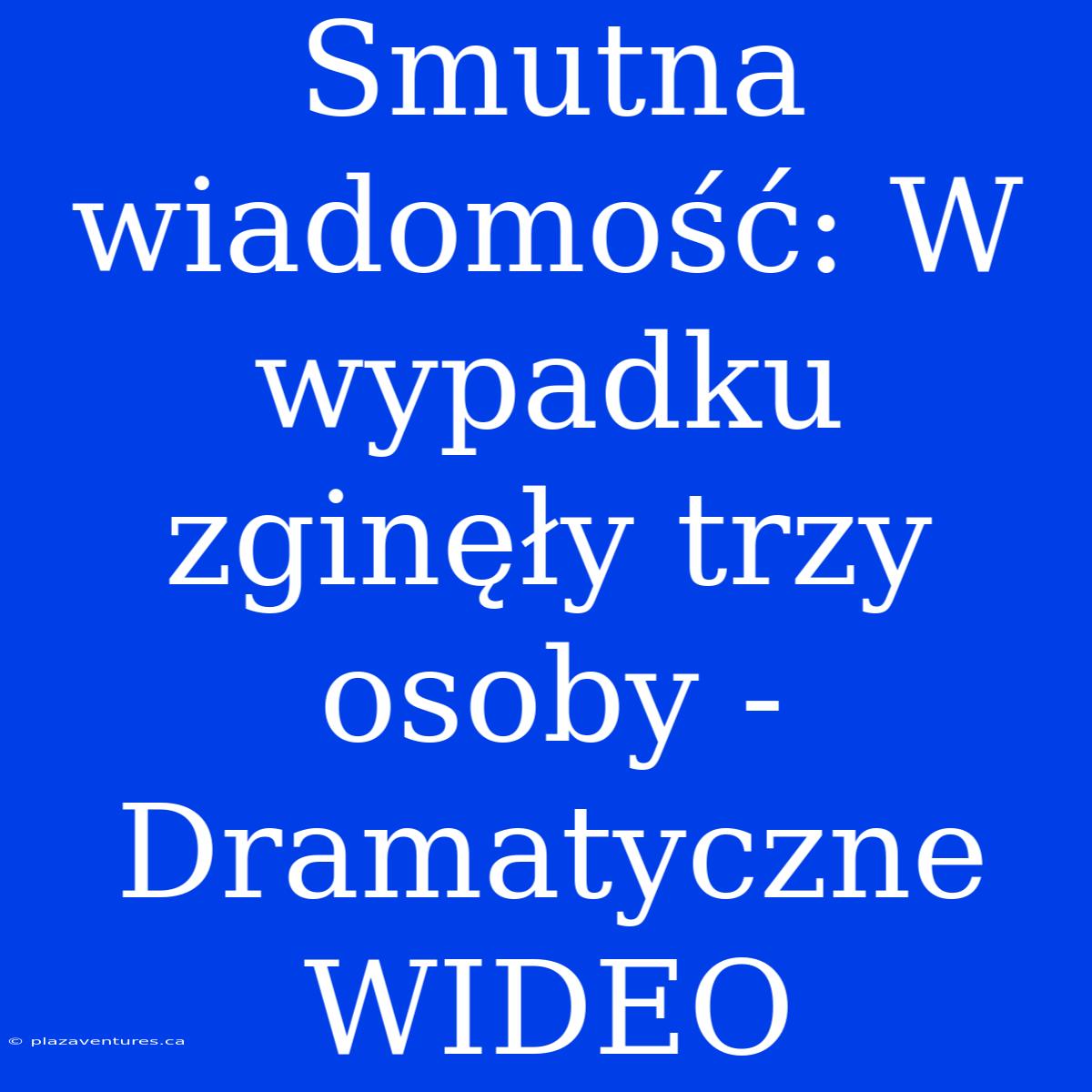 Smutna Wiadomość: W Wypadku Zginęły Trzy Osoby - Dramatyczne WIDEO