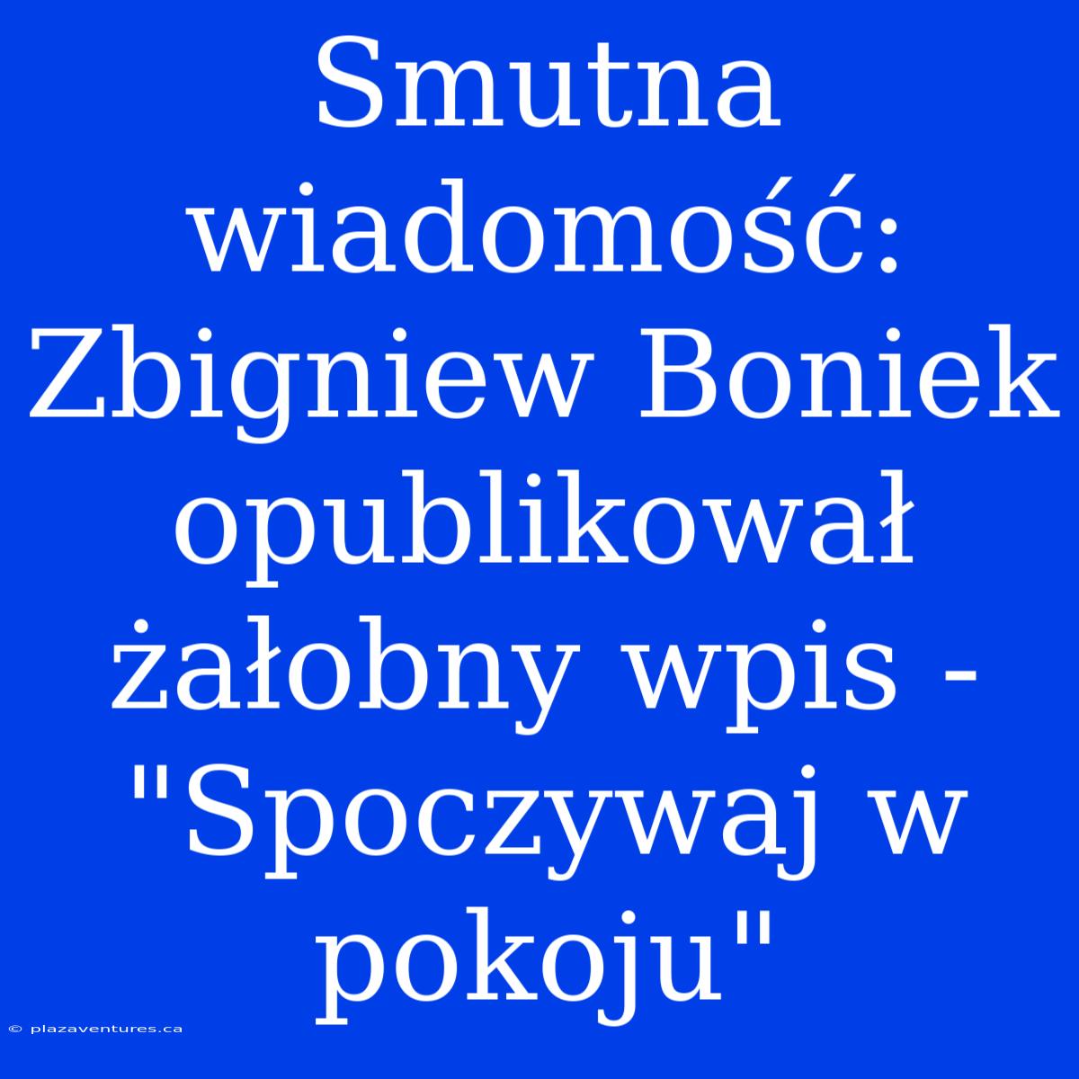 Smutna Wiadomość: Zbigniew Boniek Opublikował Żałobny Wpis - 