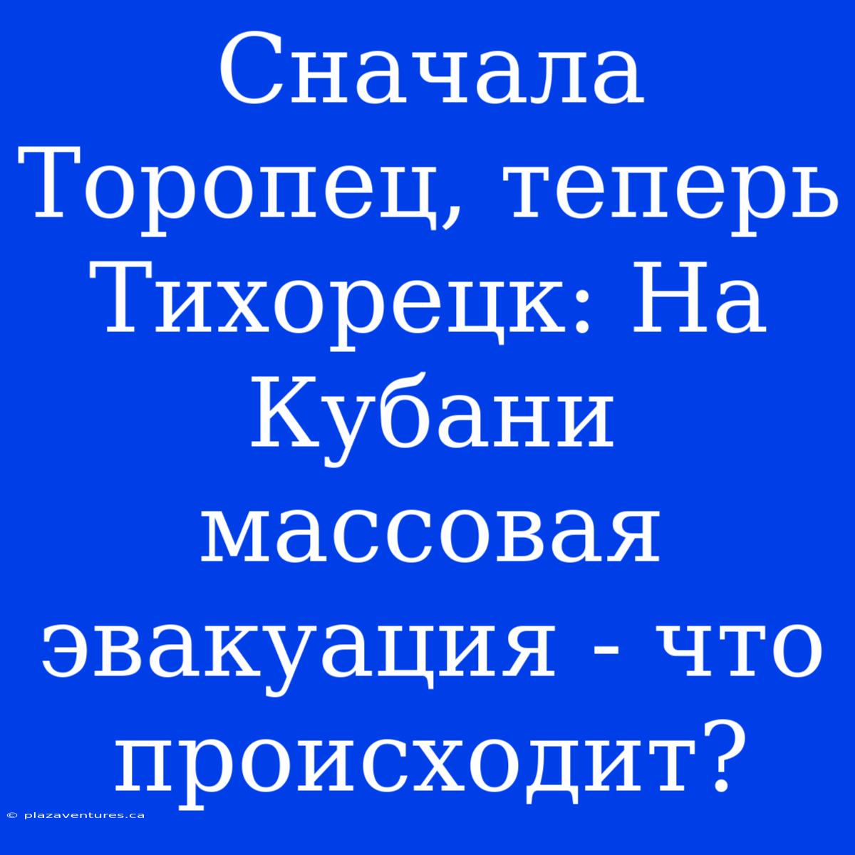 Сначала Торопец, Теперь Тихорецк: На Кубани Массовая Эвакуация - Что Происходит?