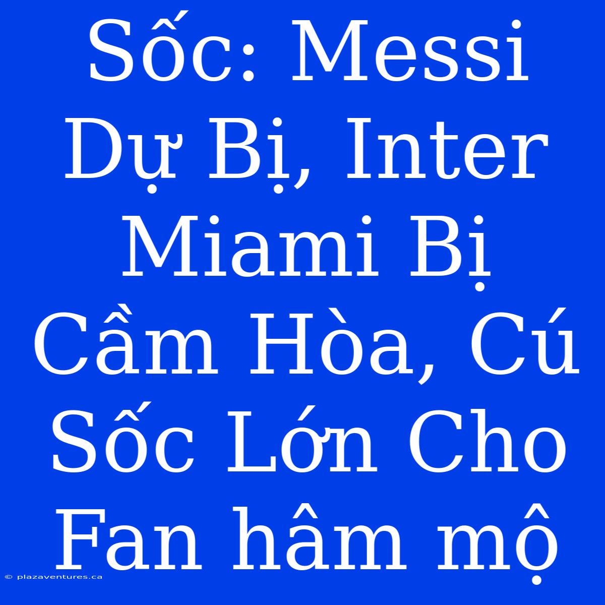 Sốc: Messi Dự Bị, Inter Miami Bị Cầm Hòa, Cú Sốc Lớn Cho Fan Hâm Mộ