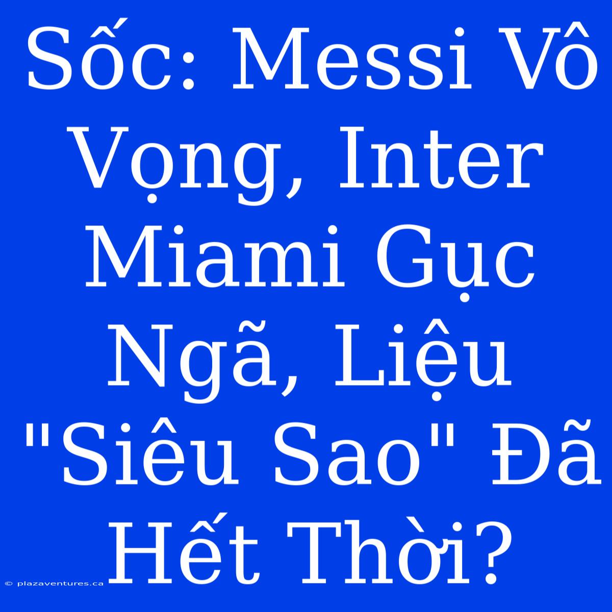 Sốc: Messi Vô Vọng, Inter Miami Gục Ngã, Liệu 