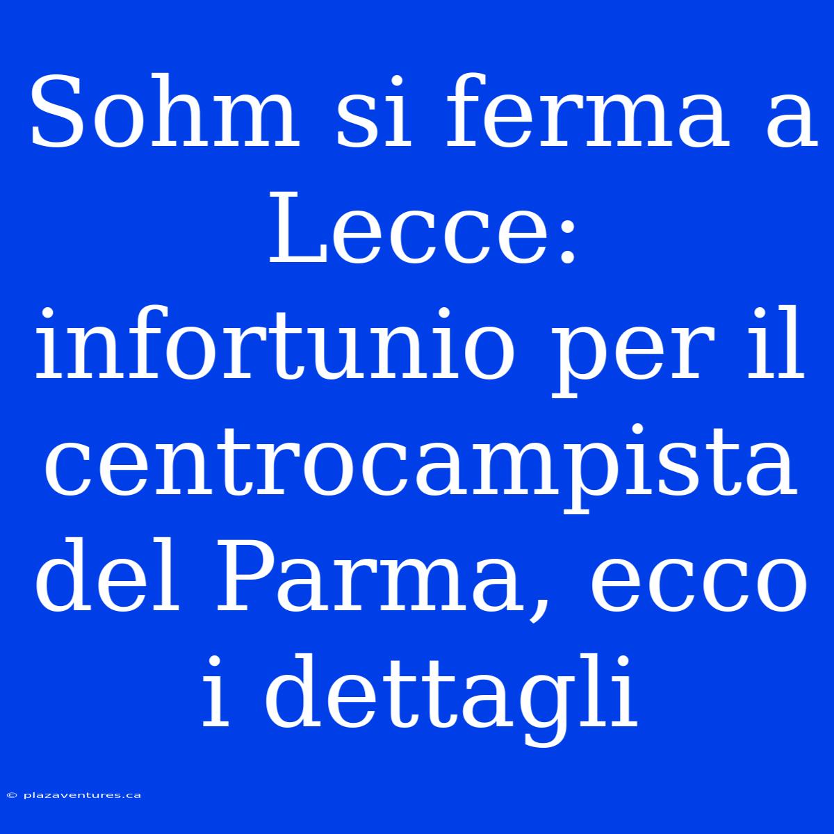 Sohm Si Ferma A Lecce: Infortunio Per Il Centrocampista Del Parma, Ecco I Dettagli