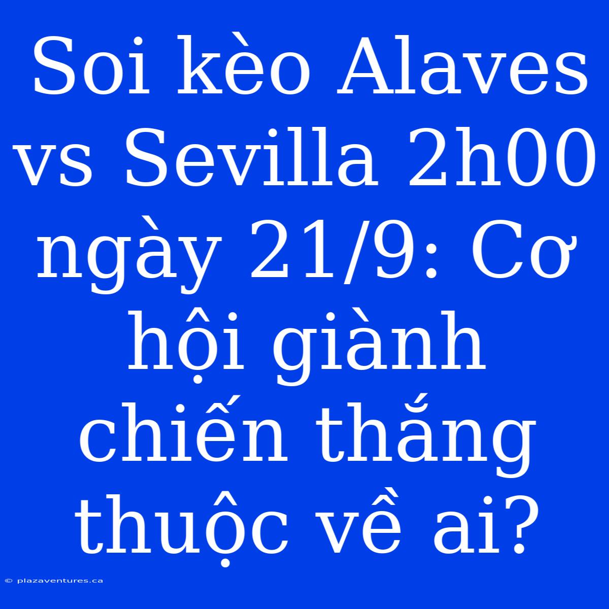 Soi Kèo Alaves Vs Sevilla 2h00 Ngày 21/9: Cơ Hội Giành Chiến Thắng Thuộc Về Ai?