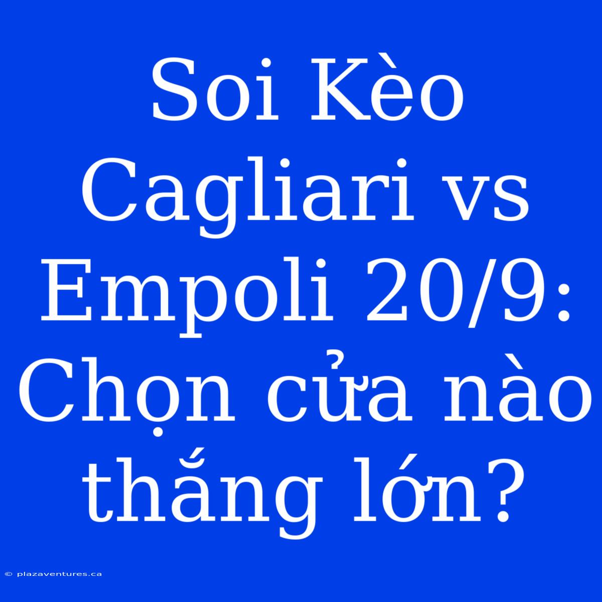 Soi Kèo Cagliari Vs Empoli 20/9: Chọn Cửa Nào Thắng Lớn?