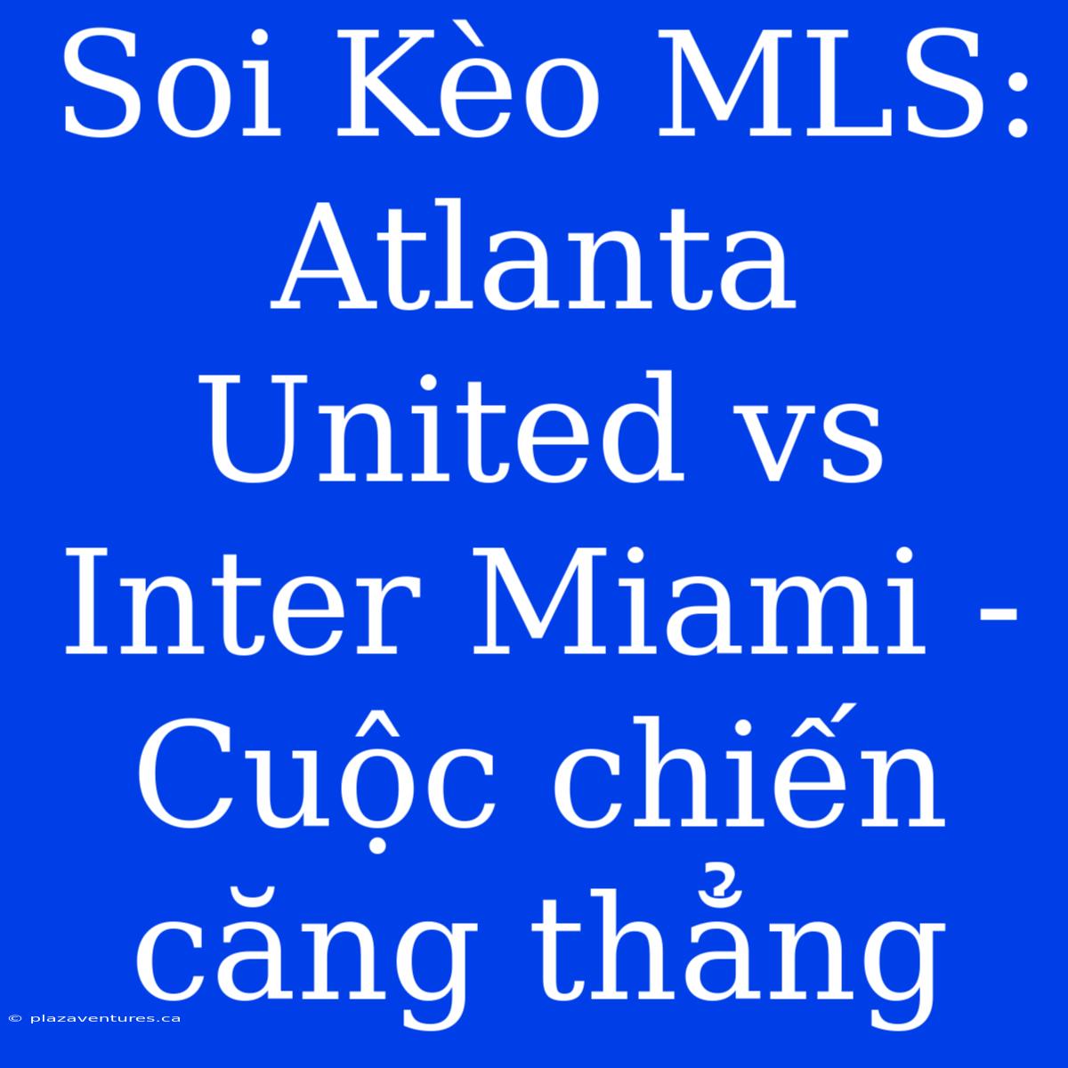 Soi Kèo MLS: Atlanta United Vs Inter Miami - Cuộc Chiến Căng Thẳng