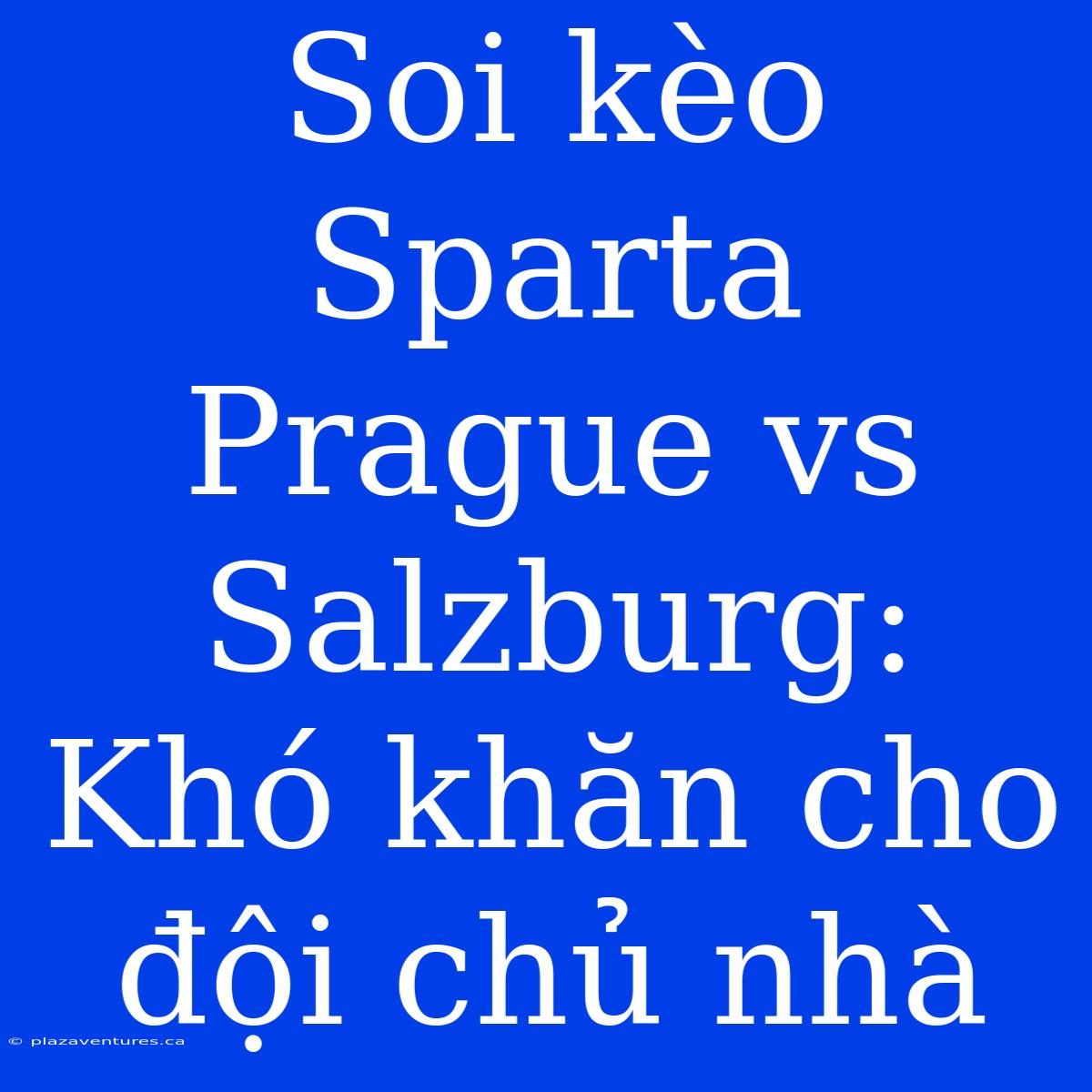 Soi Kèo Sparta Prague Vs Salzburg: Khó Khăn Cho Đội Chủ Nhà