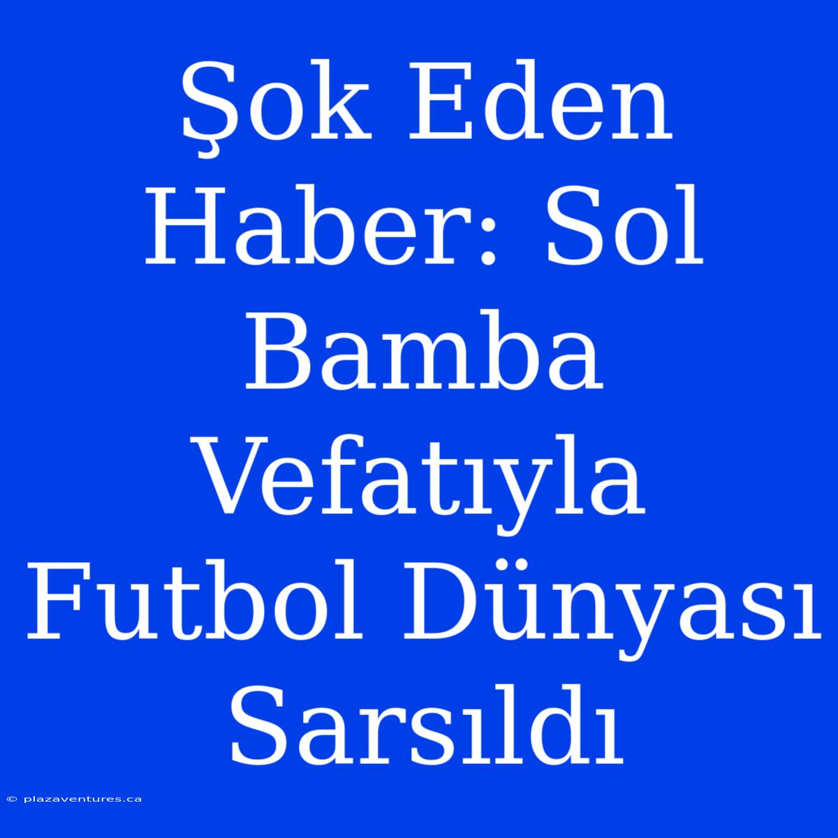 Şok Eden Haber: Sol Bamba Vefatıyla Futbol Dünyası Sarsıldı