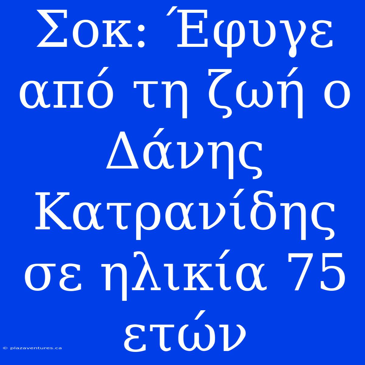 Σοκ: Έφυγε Από Τη Ζωή Ο Δάνης Κατρανίδης Σε Ηλικία 75 Ετών