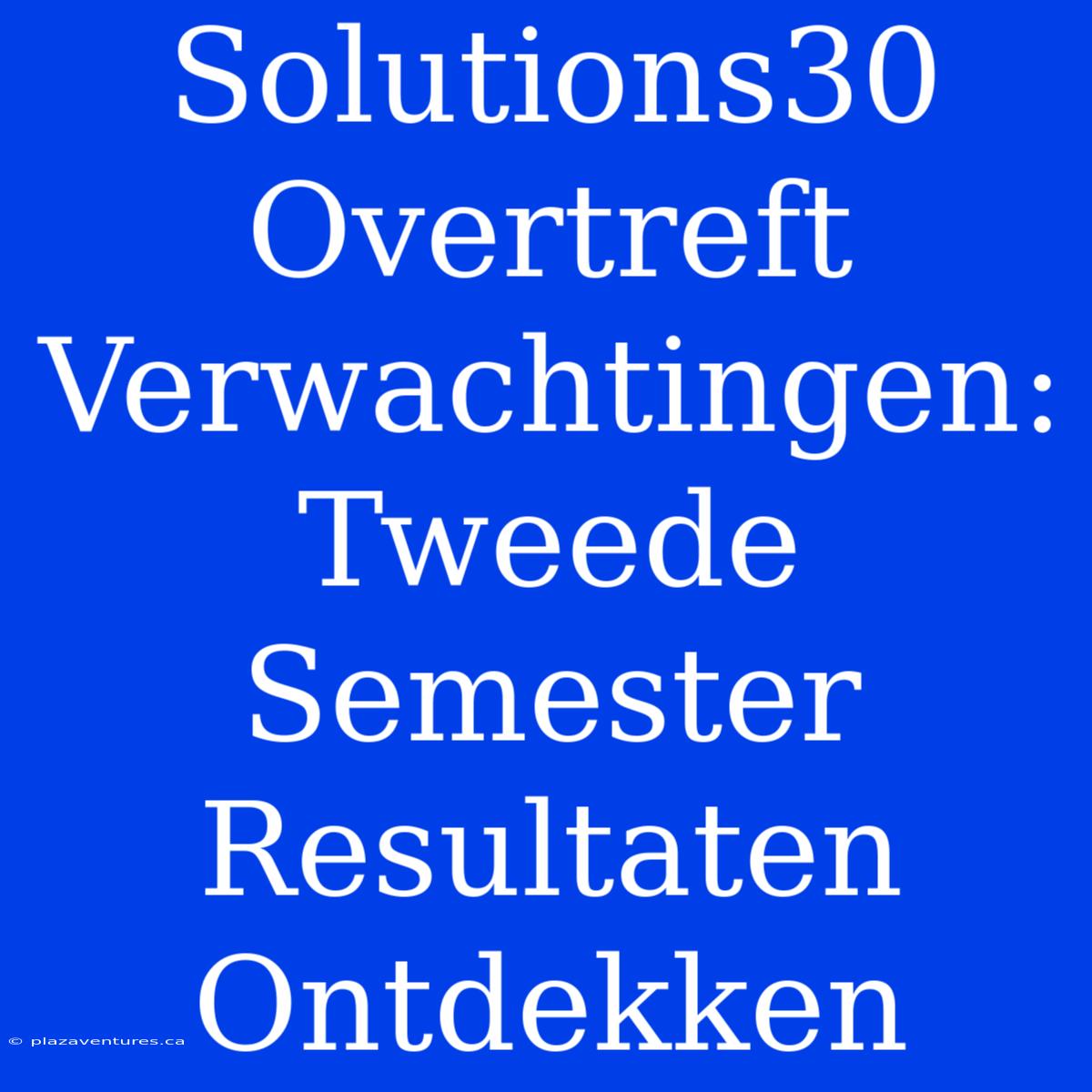 Solutions30 Overtreft Verwachtingen: Tweede Semester Resultaten Ontdekken