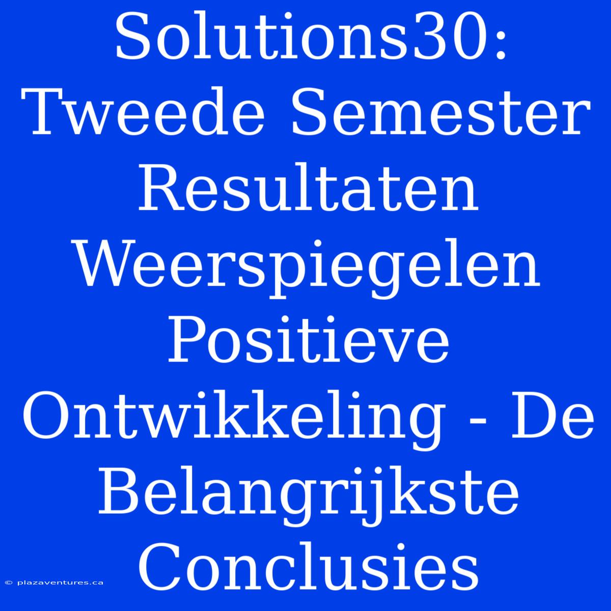 Solutions30: Tweede Semester Resultaten Weerspiegelen Positieve Ontwikkeling - De Belangrijkste Conclusies