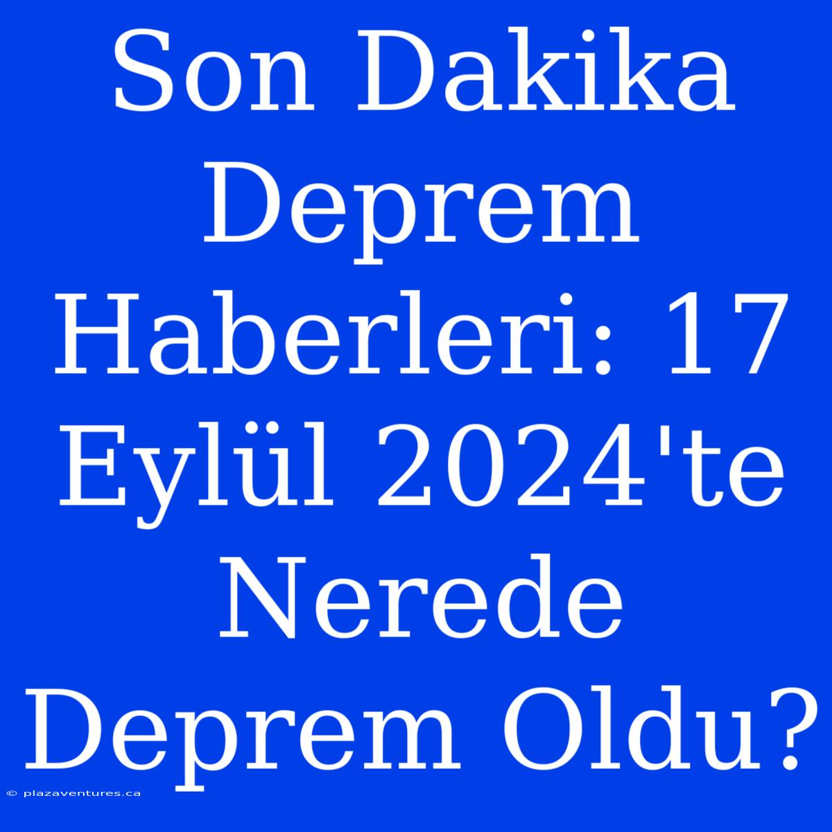 Son Dakika Deprem Haberleri: 17 Eylül 2024'te Nerede Deprem Oldu?