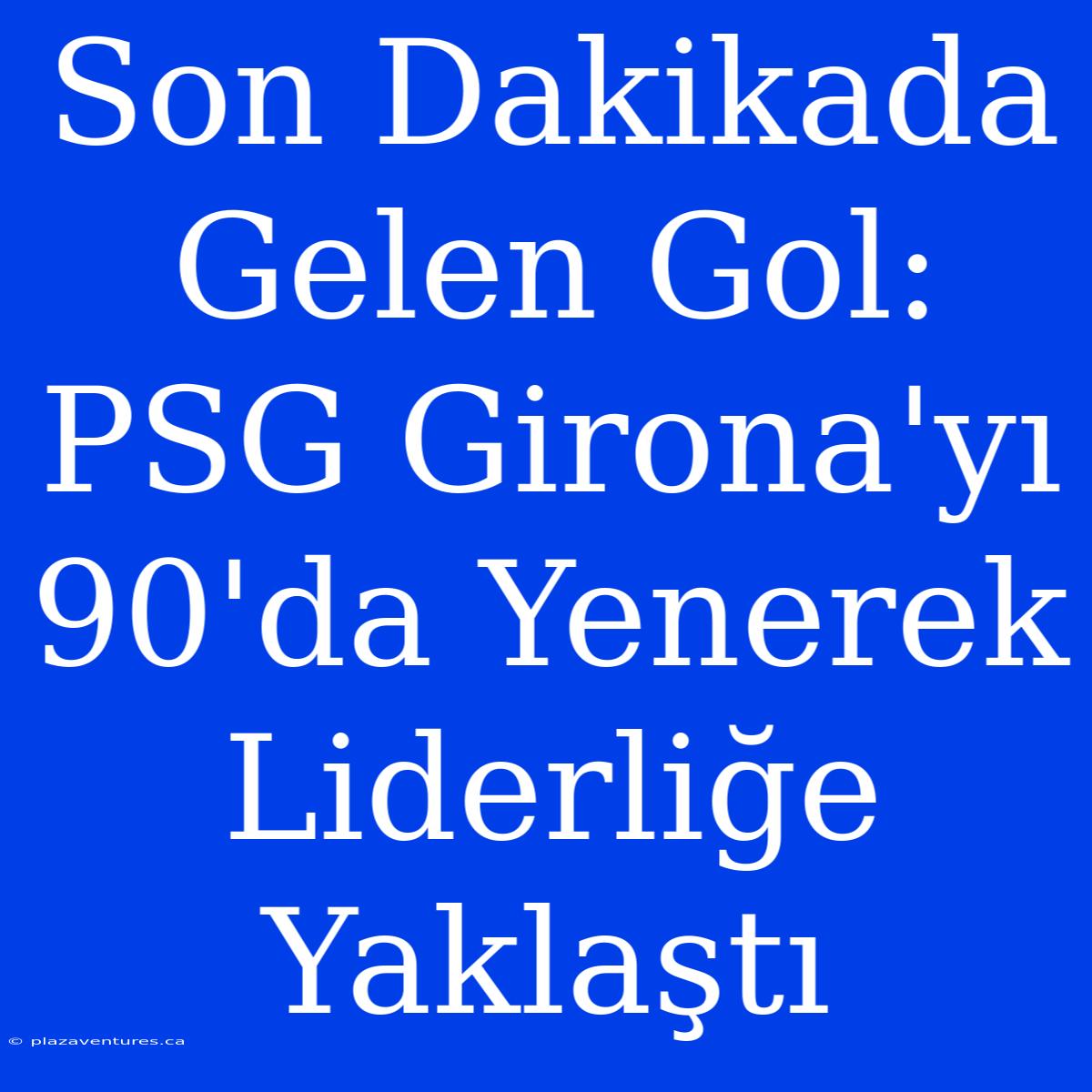 Son Dakikada Gelen Gol: PSG Girona'yı 90'da Yenerek Liderliğe Yaklaştı