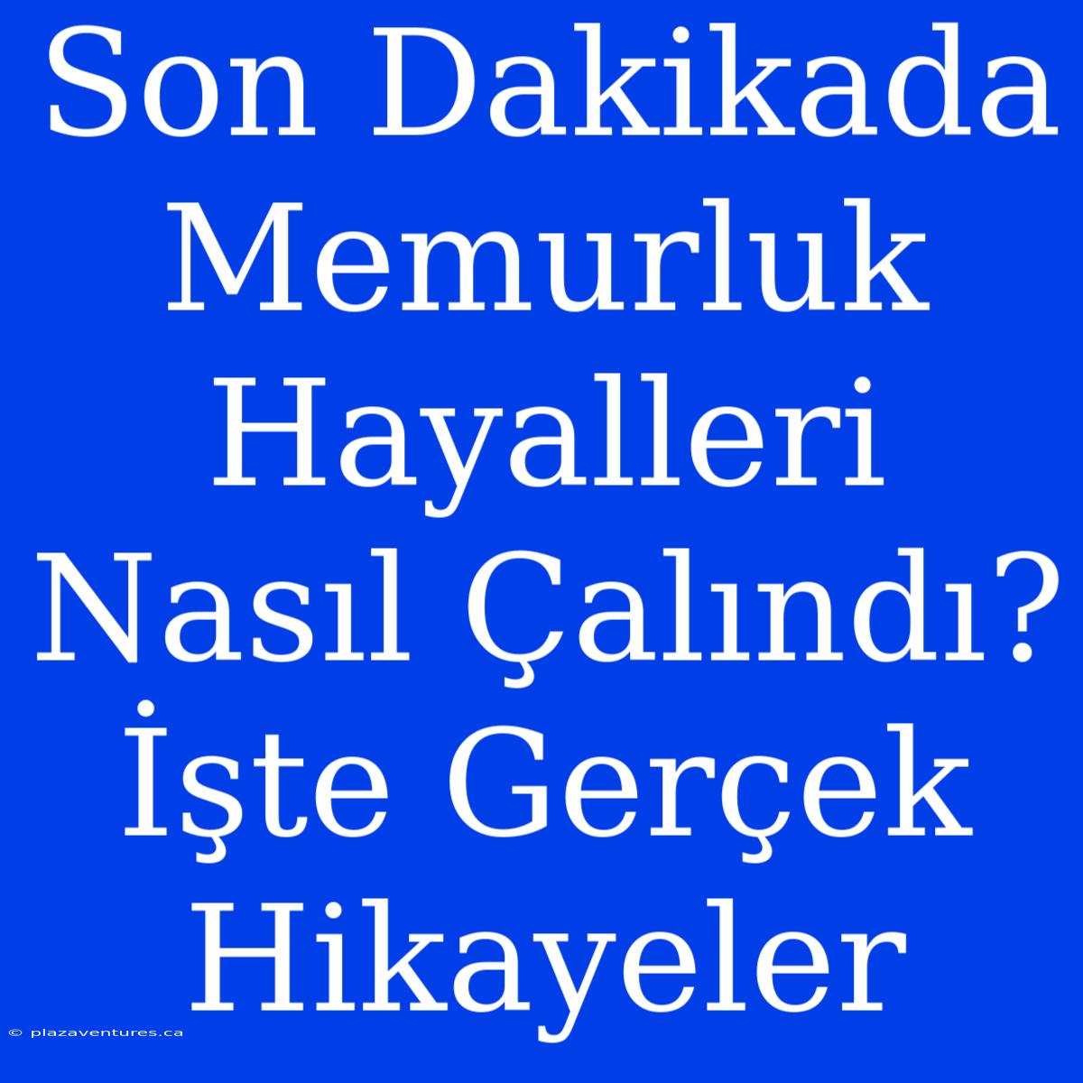 Son Dakikada Memurluk Hayalleri Nasıl Çalındı? İşte Gerçek Hikayeler