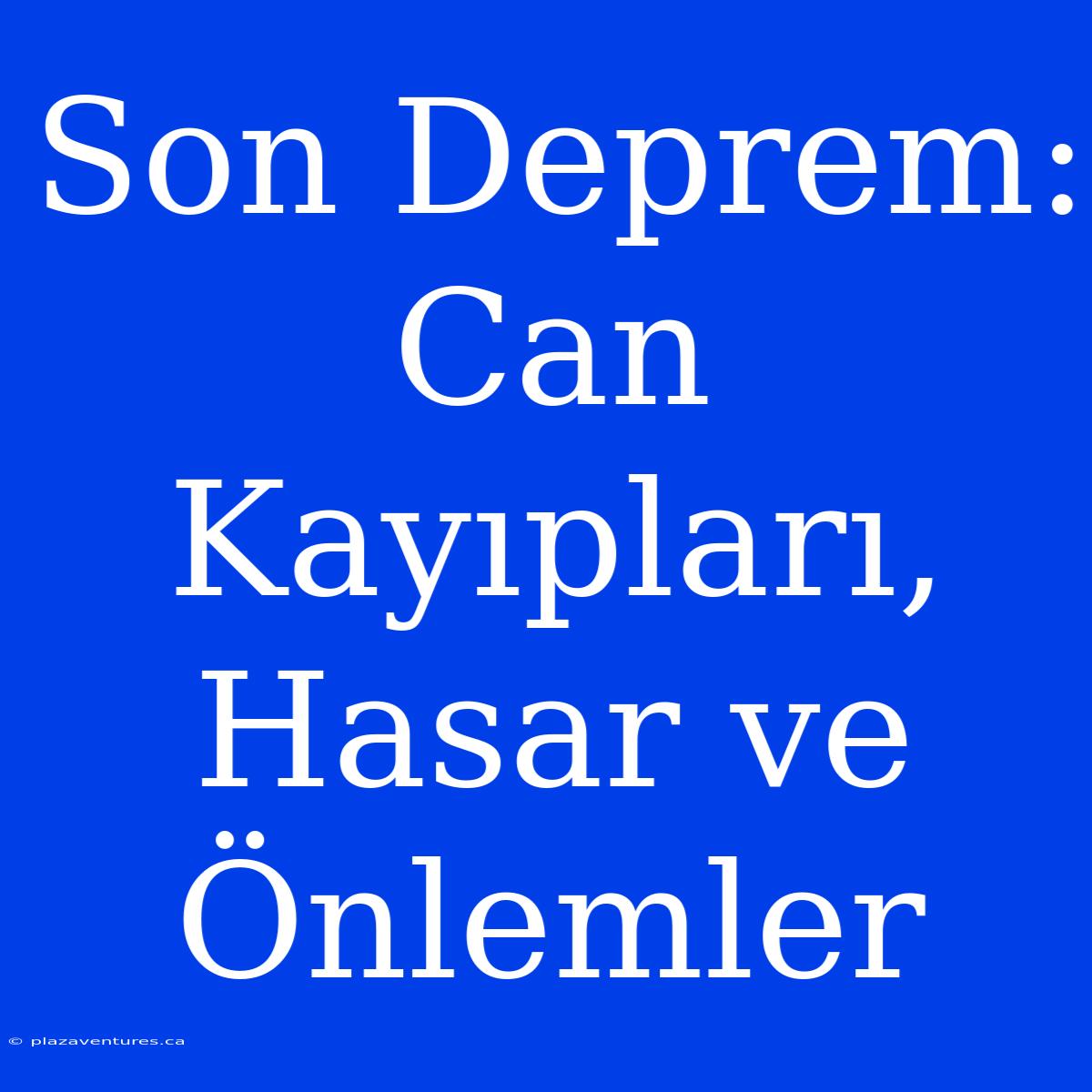 Son Deprem: Can Kayıpları, Hasar Ve Önlemler