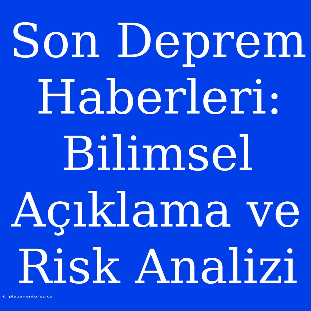 Son Deprem Haberleri: Bilimsel Açıklama Ve Risk Analizi