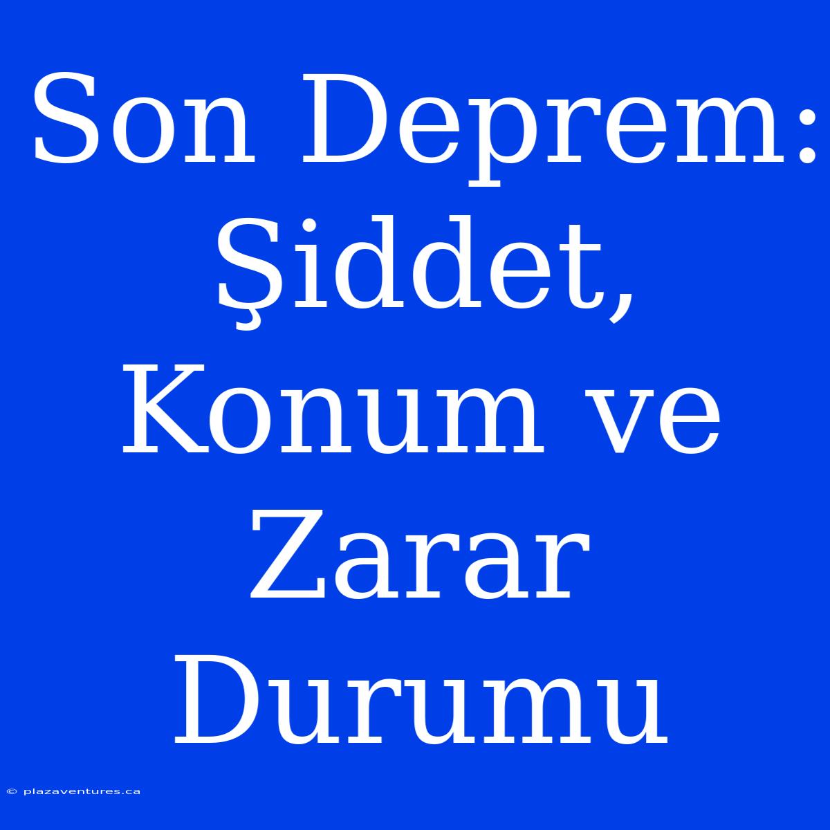 Son Deprem: Şiddet, Konum Ve Zarar Durumu