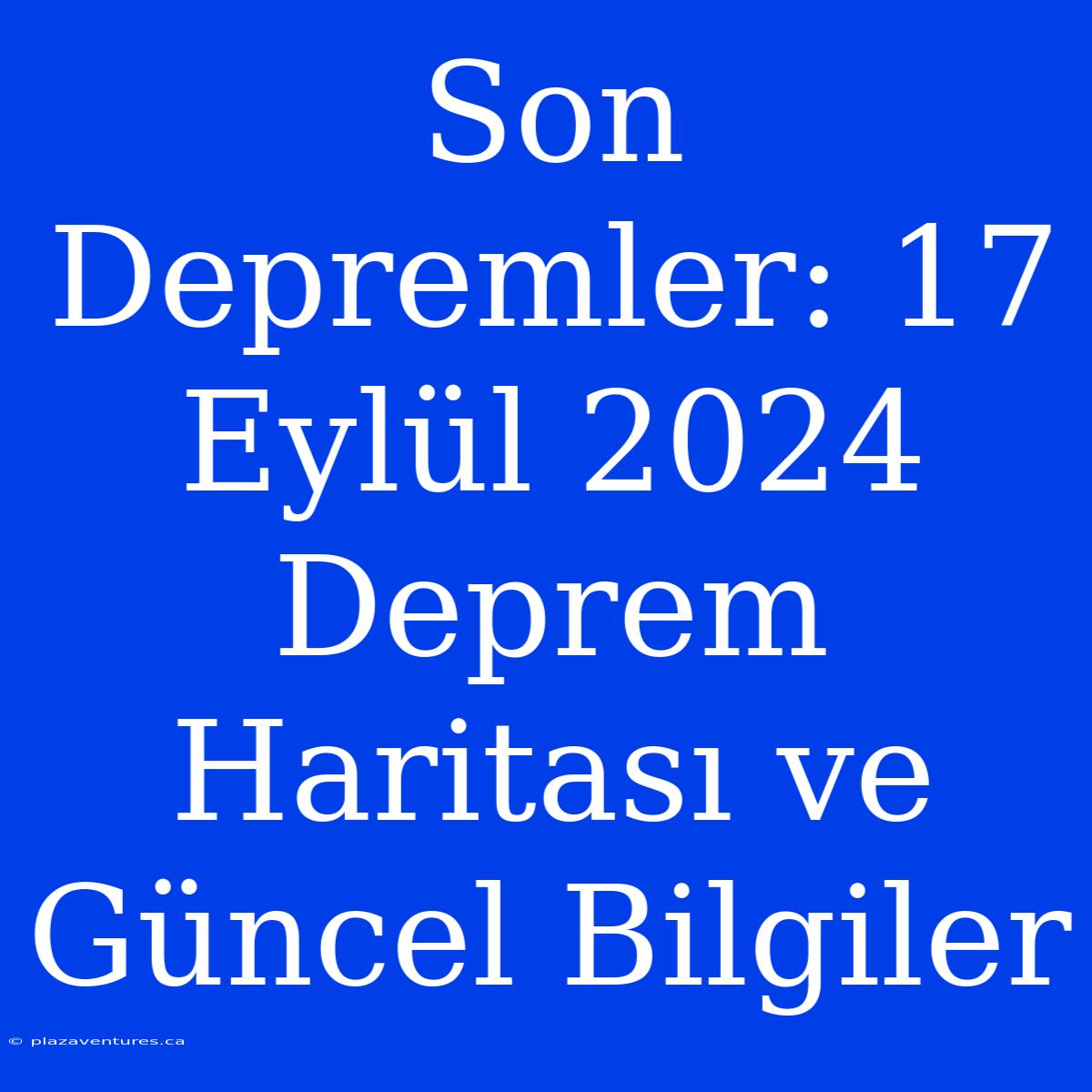 Son Depremler: 17 Eylül 2024 Deprem Haritası Ve Güncel Bilgiler