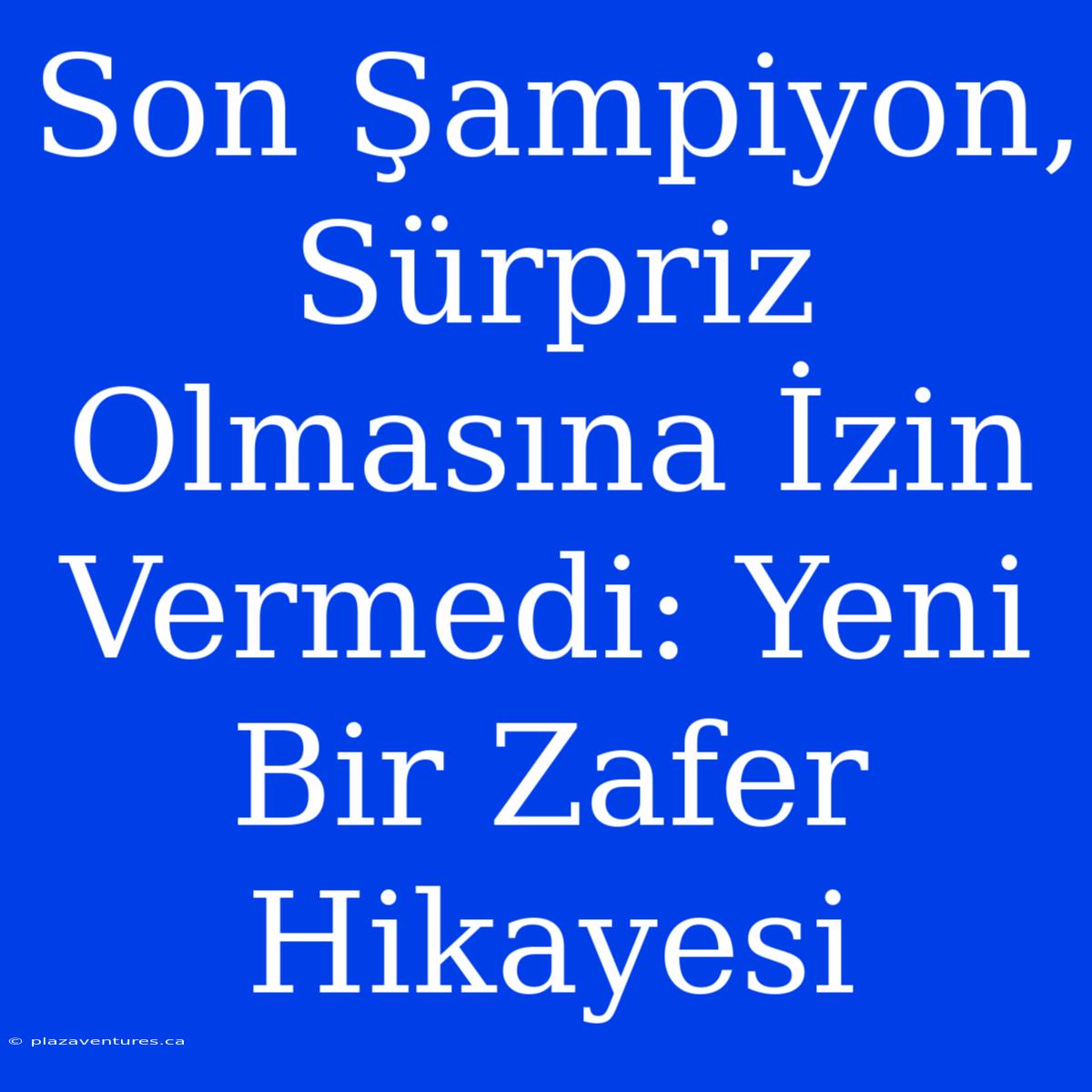 Son Şampiyon, Sürpriz Olmasına İzin Vermedi: Yeni Bir Zafer Hikayesi