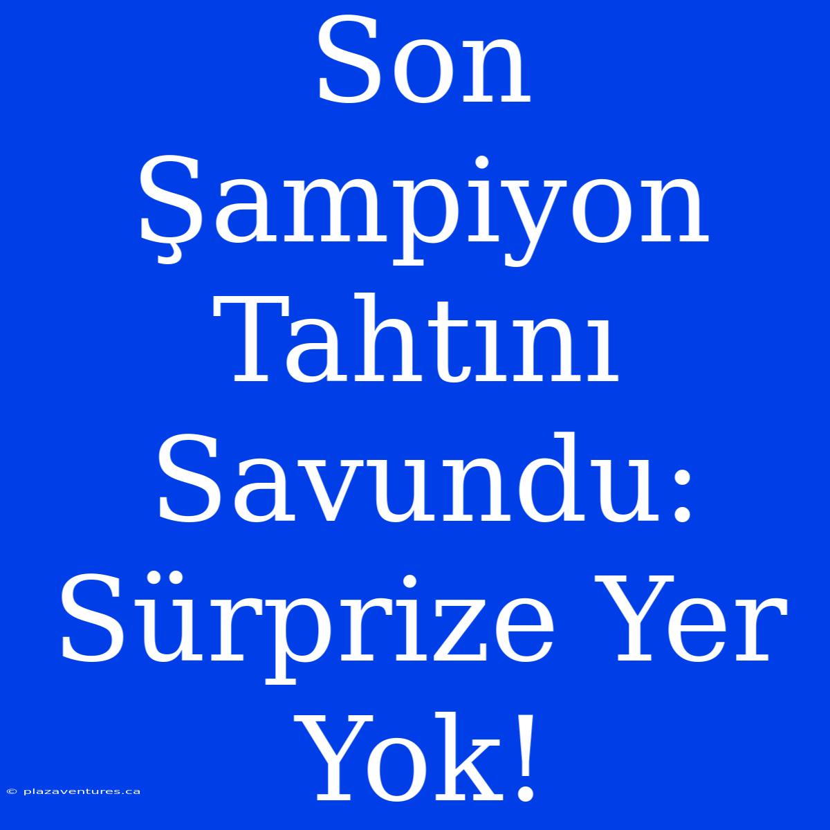 Son Şampiyon Tahtını Savundu: Sürprize Yer Yok!