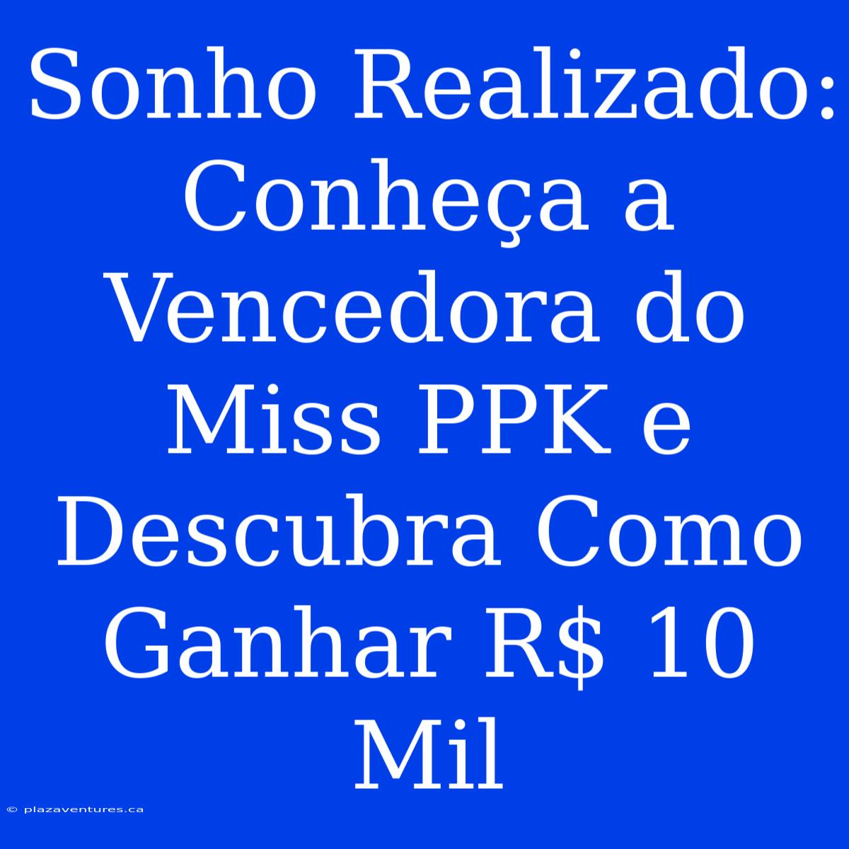 Sonho Realizado: Conheça A Vencedora Do Miss PPK E Descubra Como Ganhar R$ 10 Mil