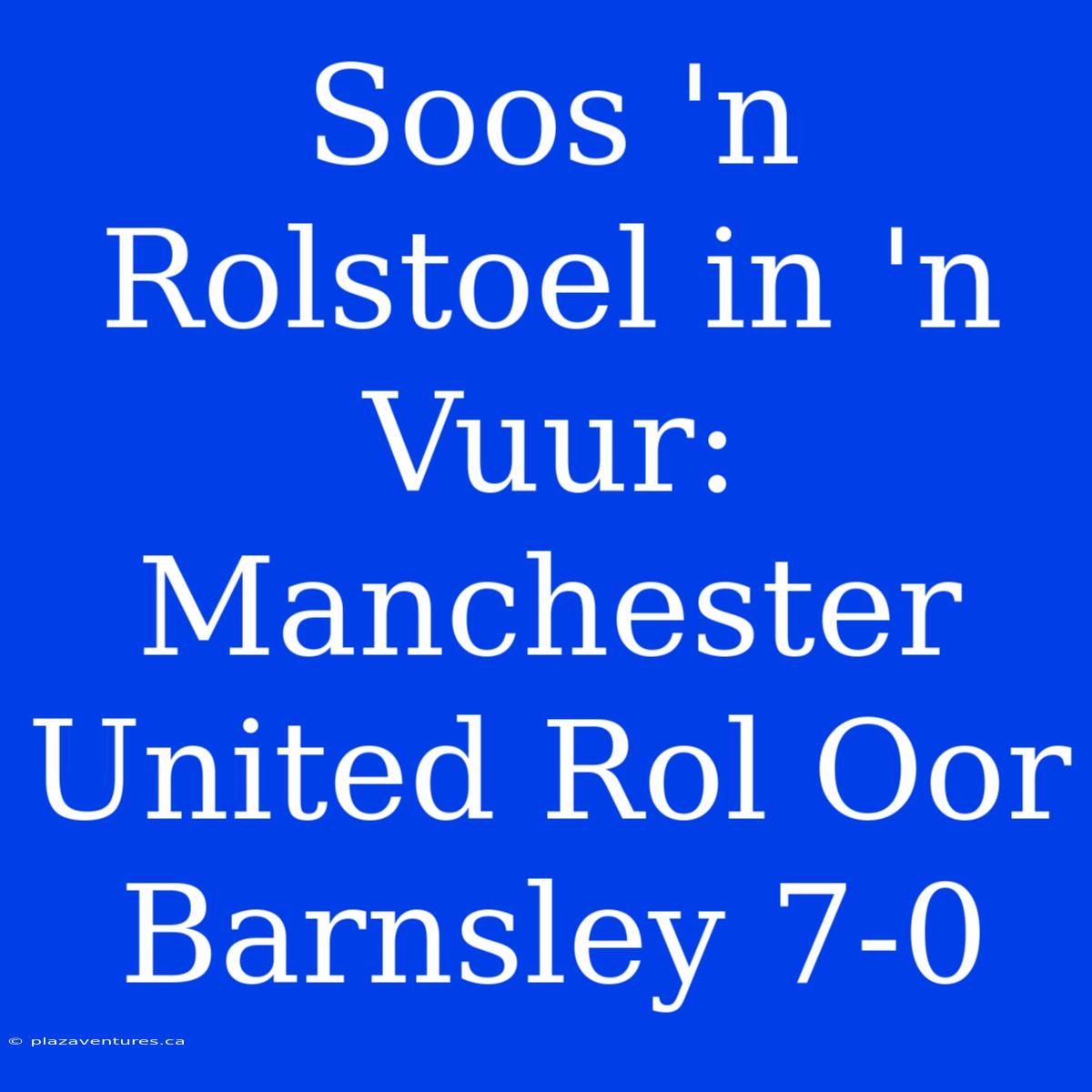 Soos 'n Rolstoel In 'n Vuur: Manchester United Rol Oor Barnsley 7-0