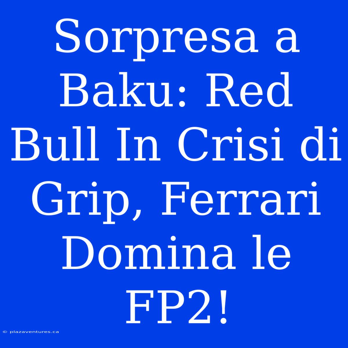 Sorpresa A Baku: Red Bull In Crisi Di Grip, Ferrari Domina Le FP2!