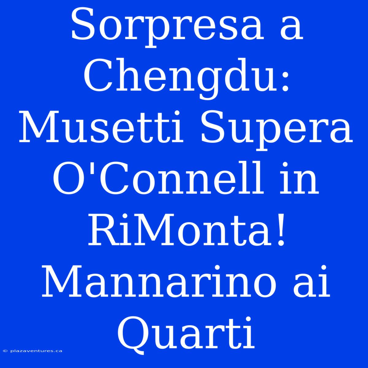 Sorpresa A Chengdu: Musetti Supera O'Connell In RiMonta! Mannarino Ai Quarti