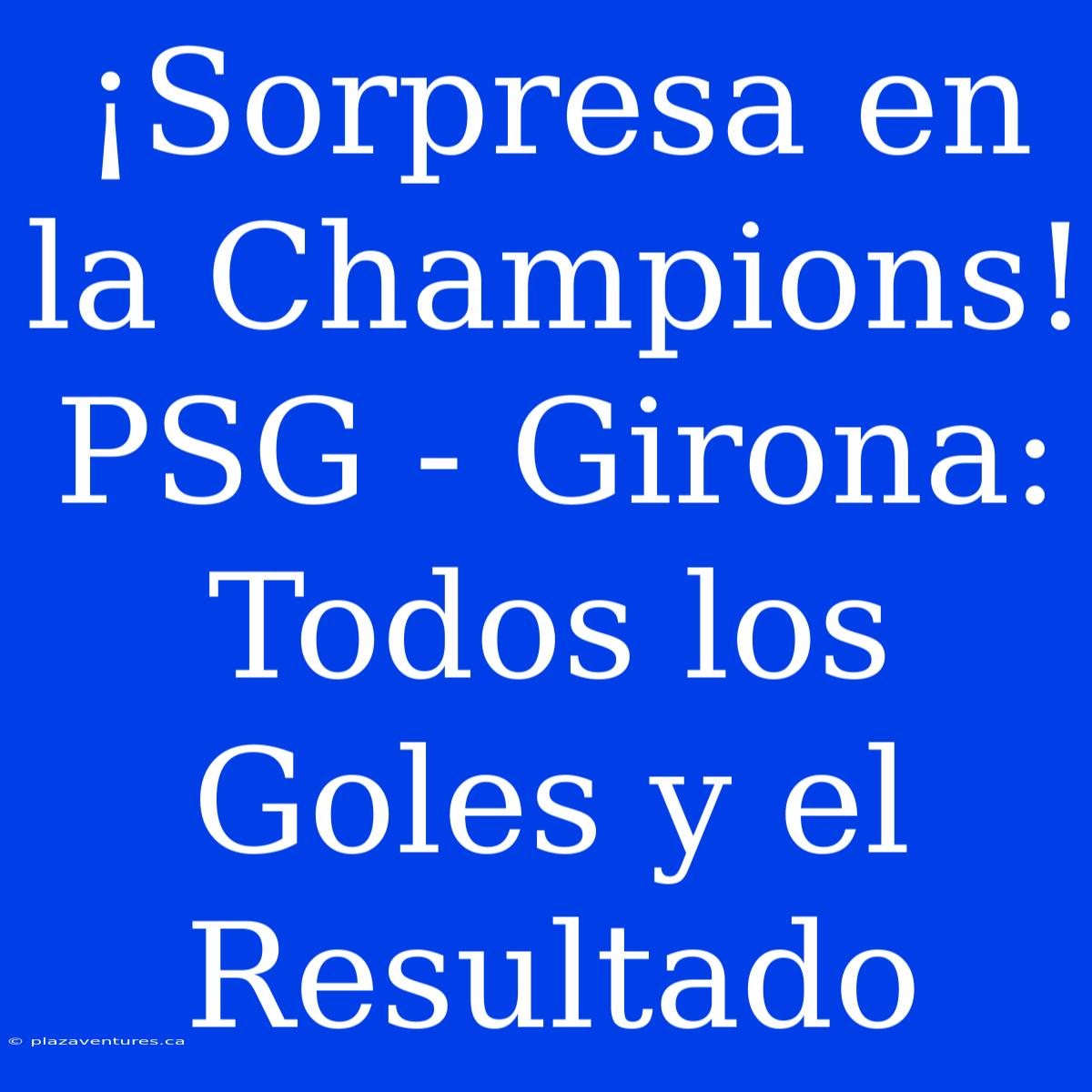 ¡Sorpresa En La Champions! PSG - Girona: Todos Los Goles Y El Resultado