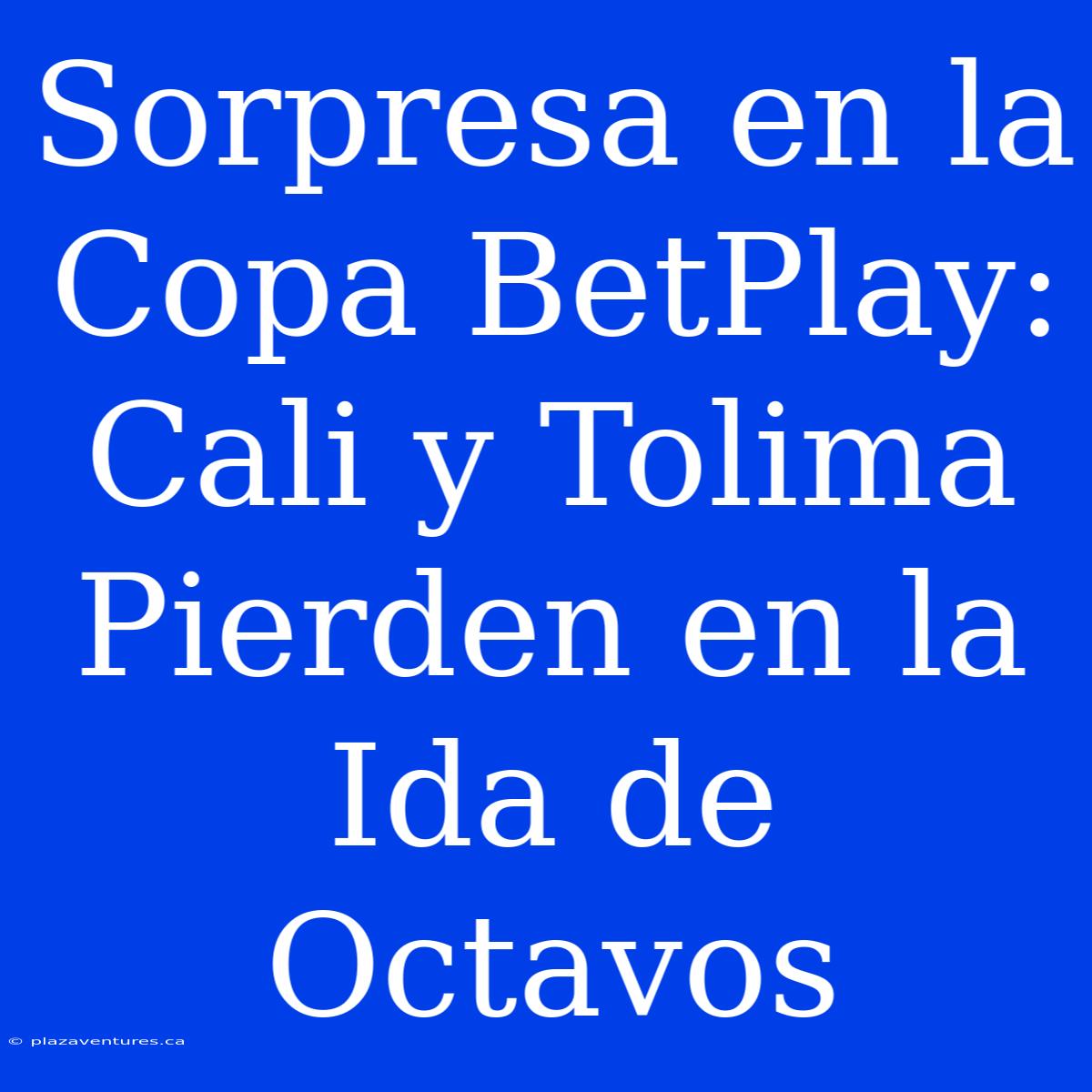 Sorpresa En La Copa BetPlay: Cali Y Tolima Pierden En La Ida De Octavos