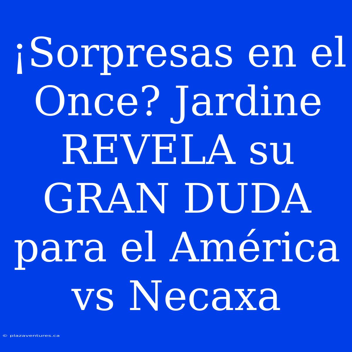 ¡Sorpresas En El Once? Jardine REVELA Su GRAN DUDA Para El América Vs Necaxa