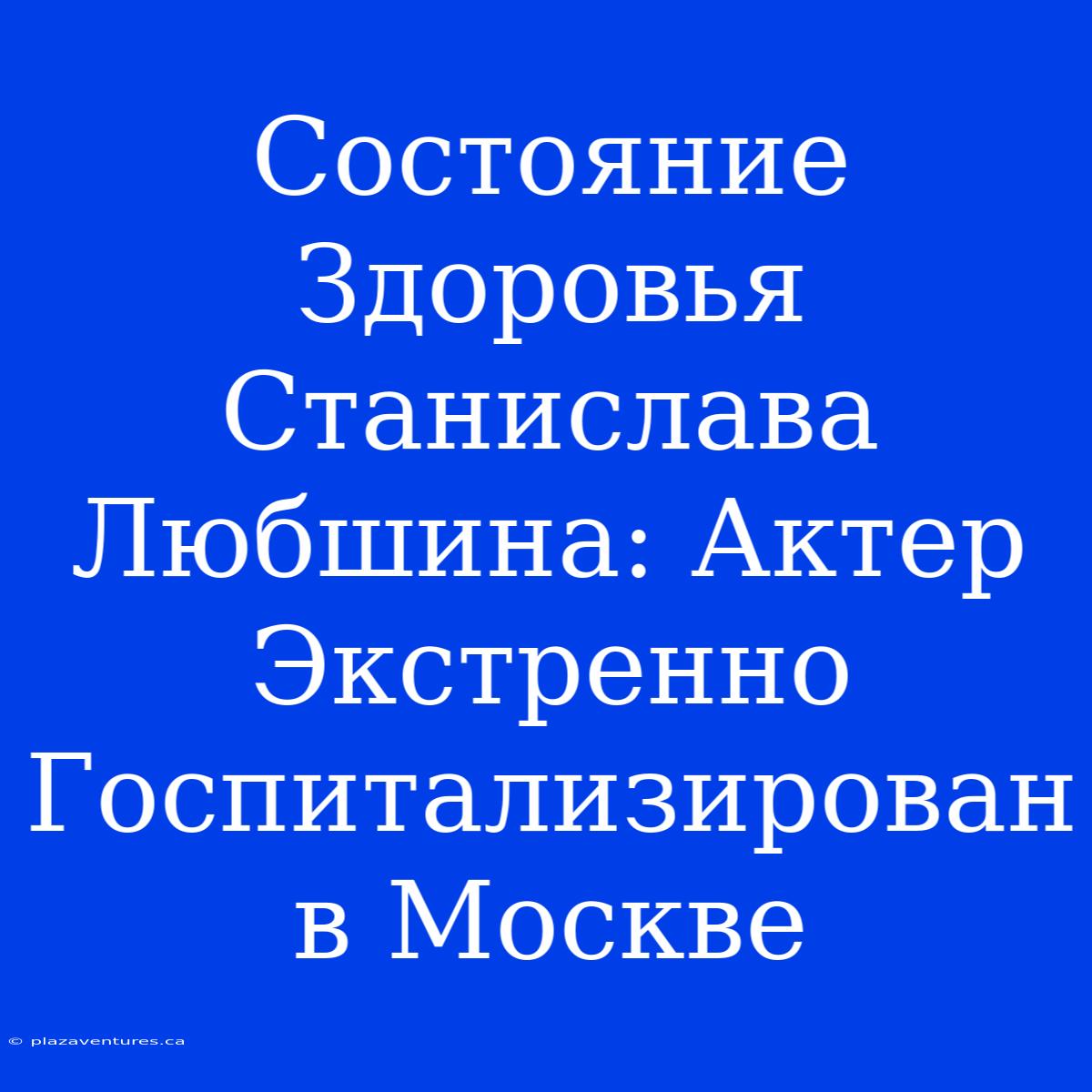 Состояние Здоровья Станислава Любшина: Актер Экстренно Госпитализирован В Москве