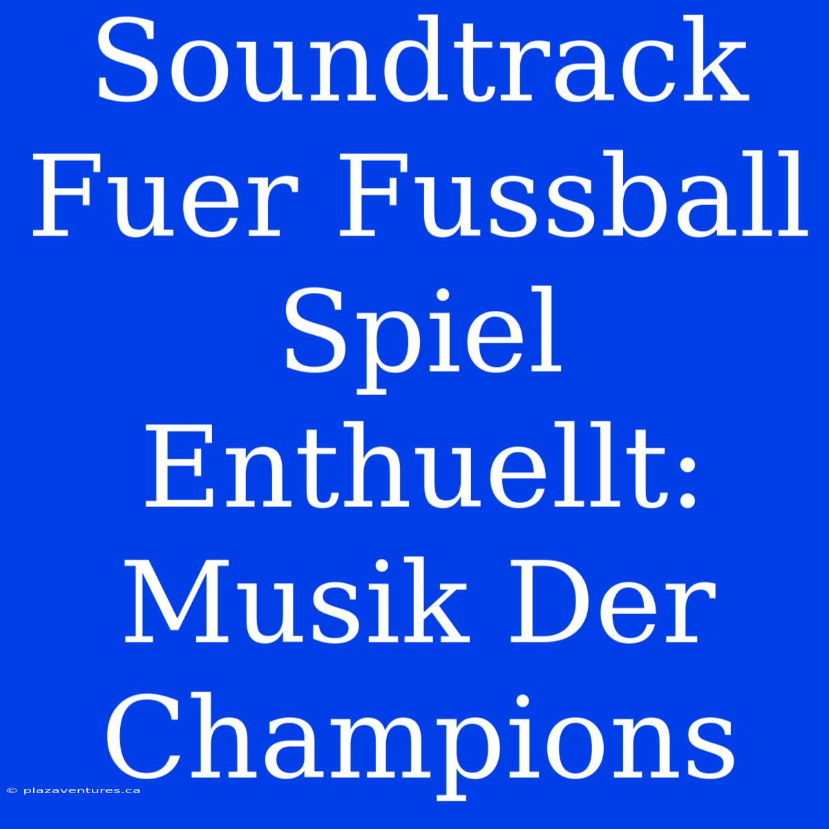 Soundtrack Fuer Fussball Spiel Enthuellt: Musik Der Champions