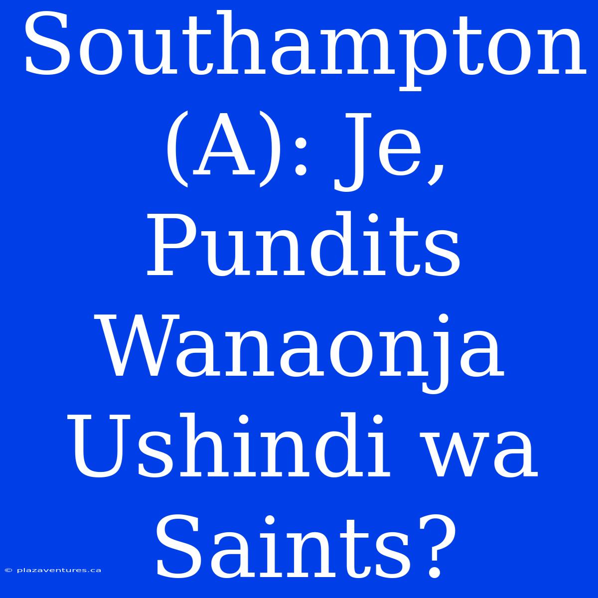 Southampton (A): Je, Pundits Wanaonja Ushindi Wa Saints?