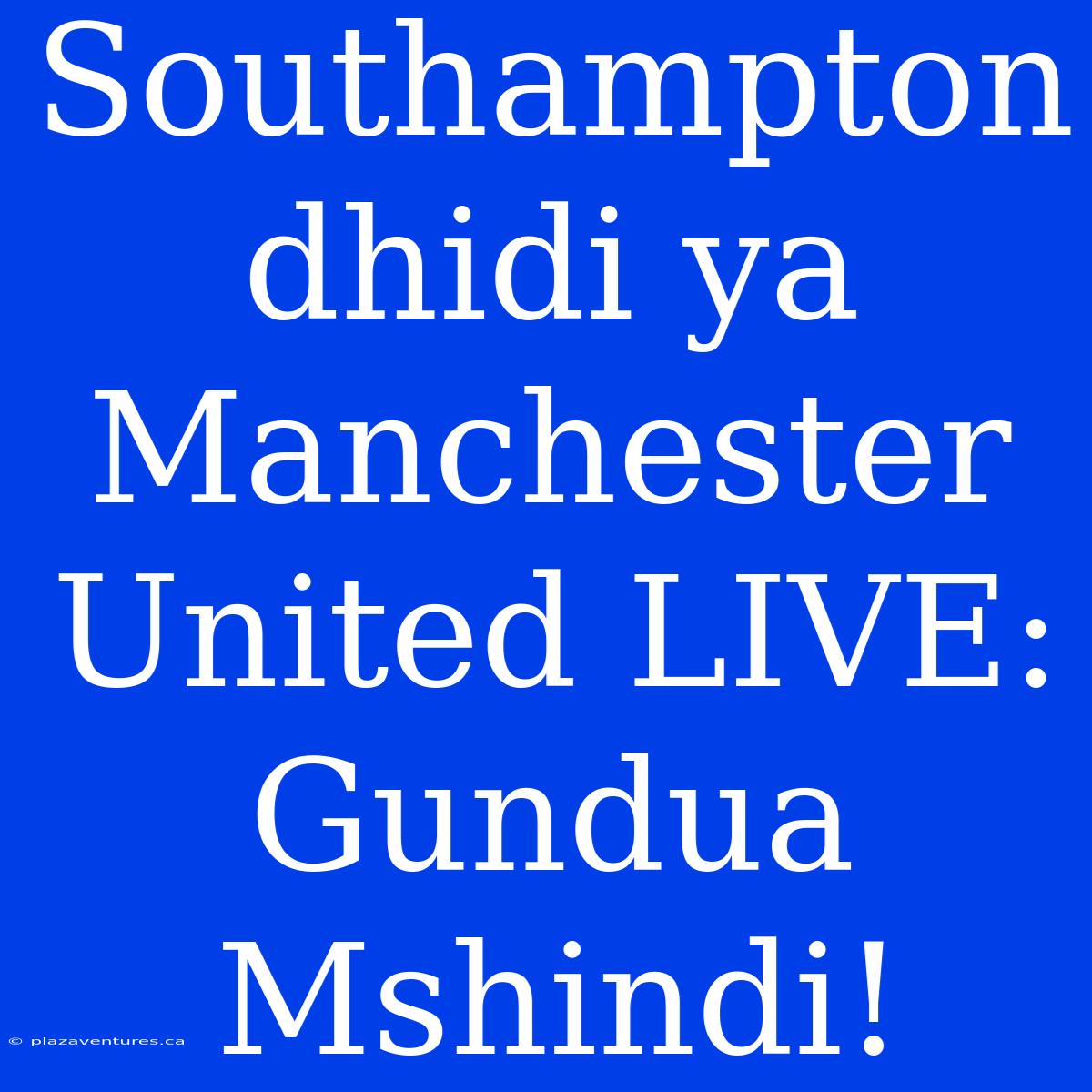 Southampton Dhidi Ya Manchester United LIVE: Gundua Mshindi!