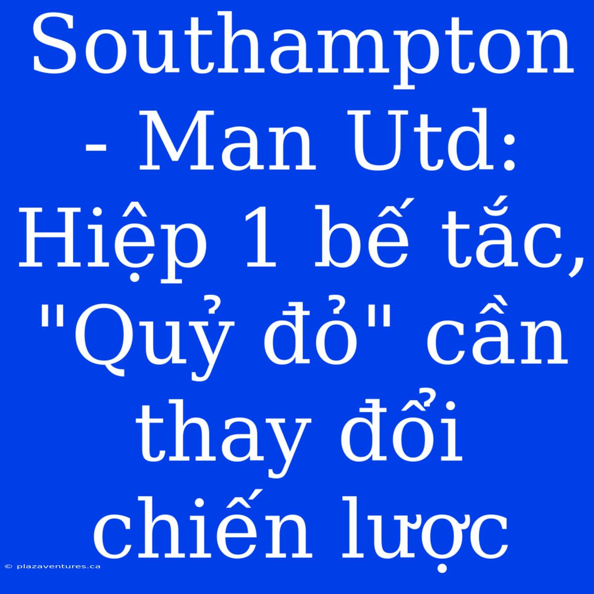 Southampton - Man Utd: Hiệp 1 Bế Tắc, 