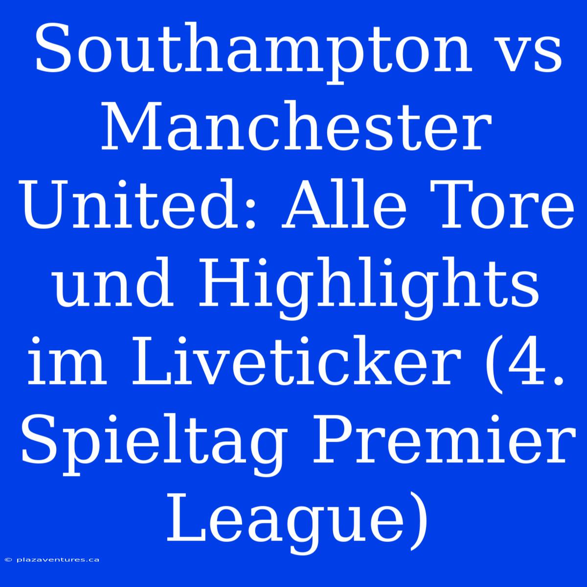 Southampton Vs Manchester United: Alle Tore Und Highlights Im Liveticker (4. Spieltag Premier League)