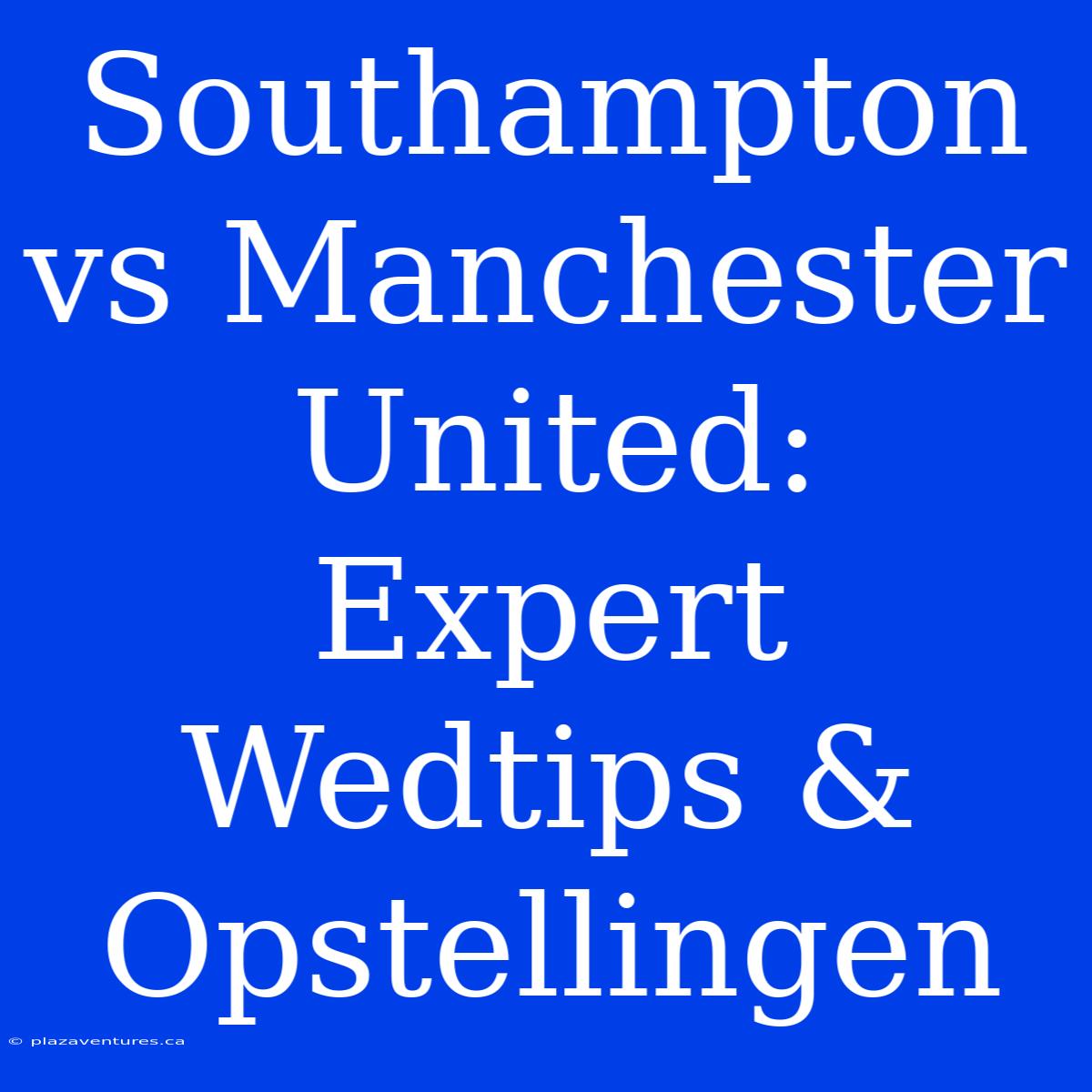 Southampton Vs Manchester United: Expert Wedtips & Opstellingen