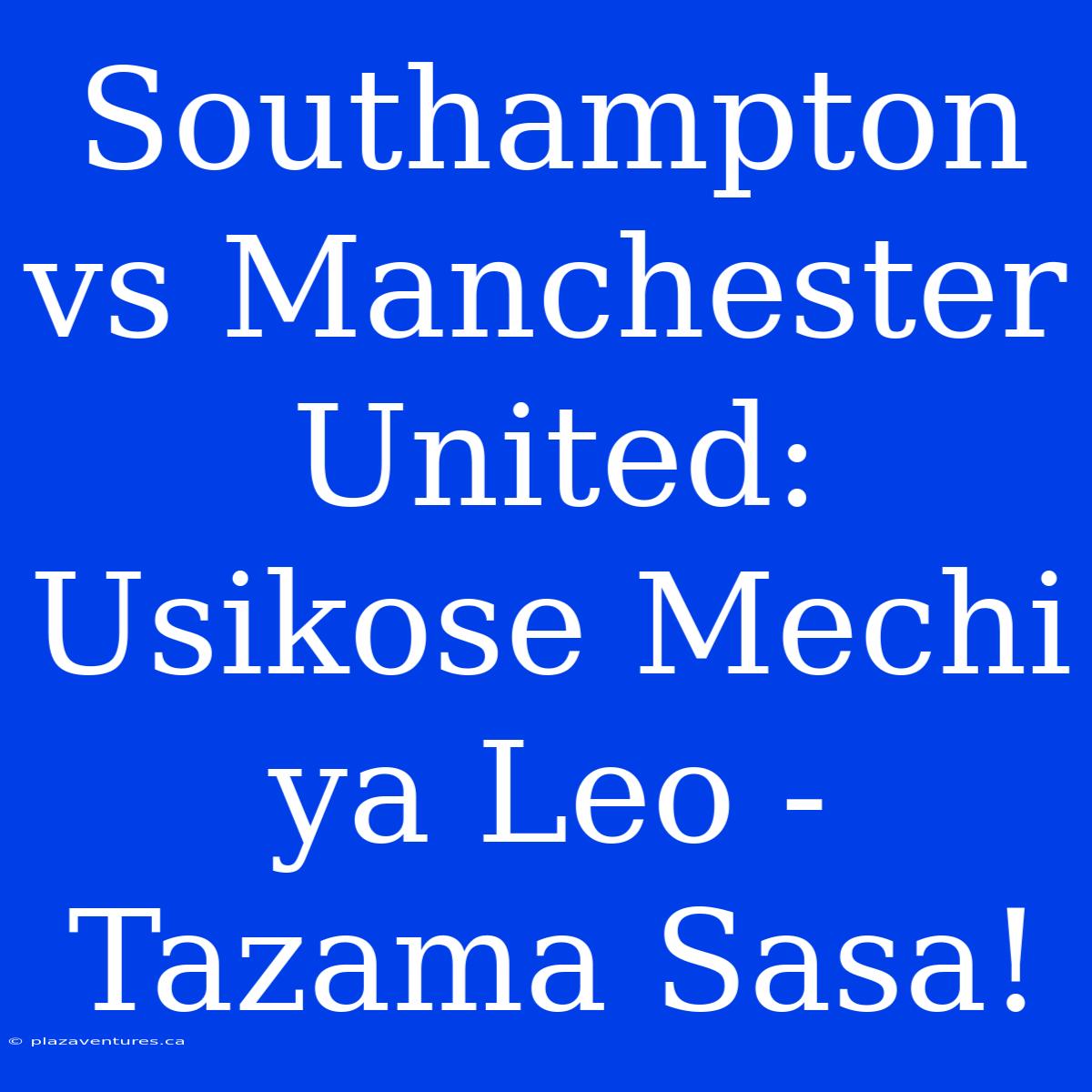 Southampton Vs Manchester United: Usikose Mechi Ya Leo - Tazama Sasa!