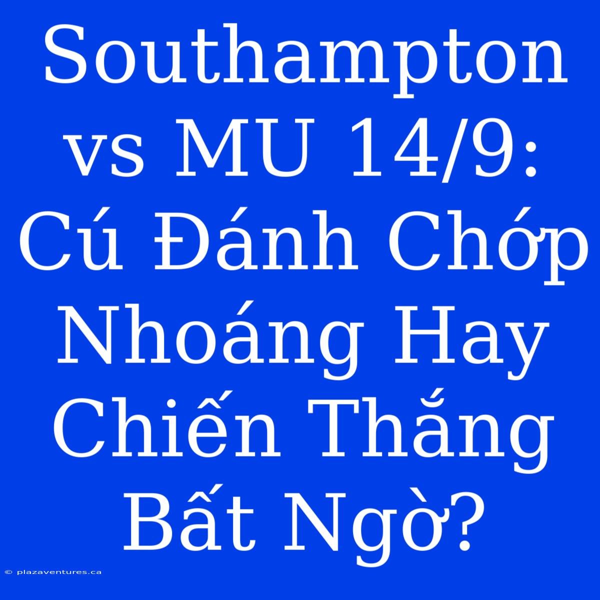 Southampton Vs MU 14/9: Cú Đánh Chớp Nhoáng Hay Chiến Thắng Bất Ngờ?