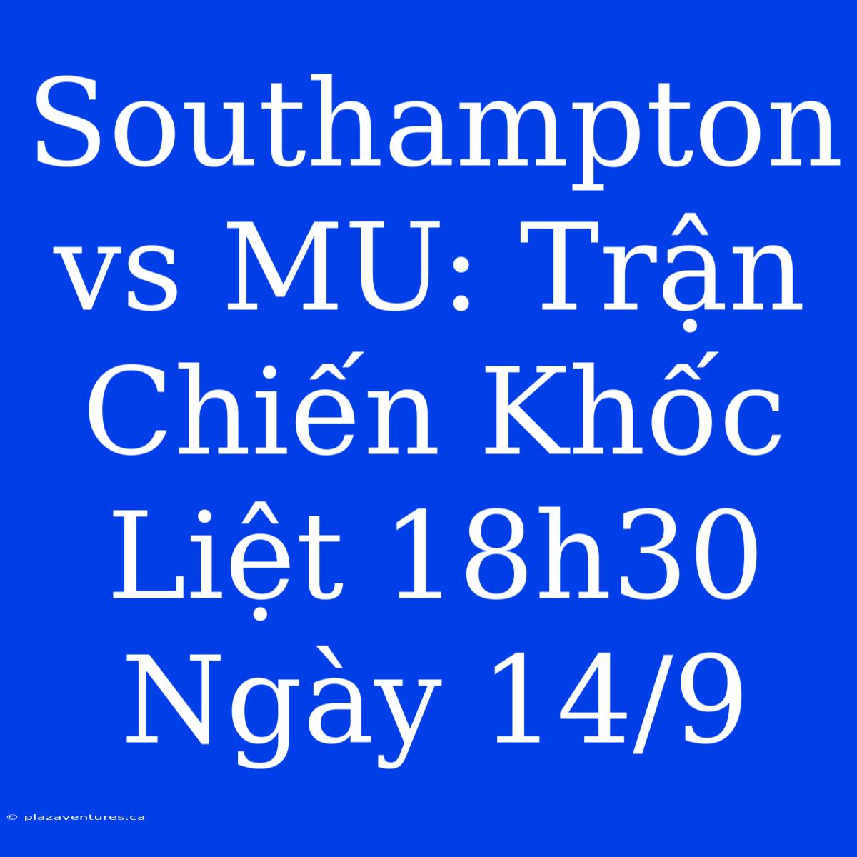 Southampton Vs MU: Trận Chiến Khốc Liệt 18h30 Ngày 14/9